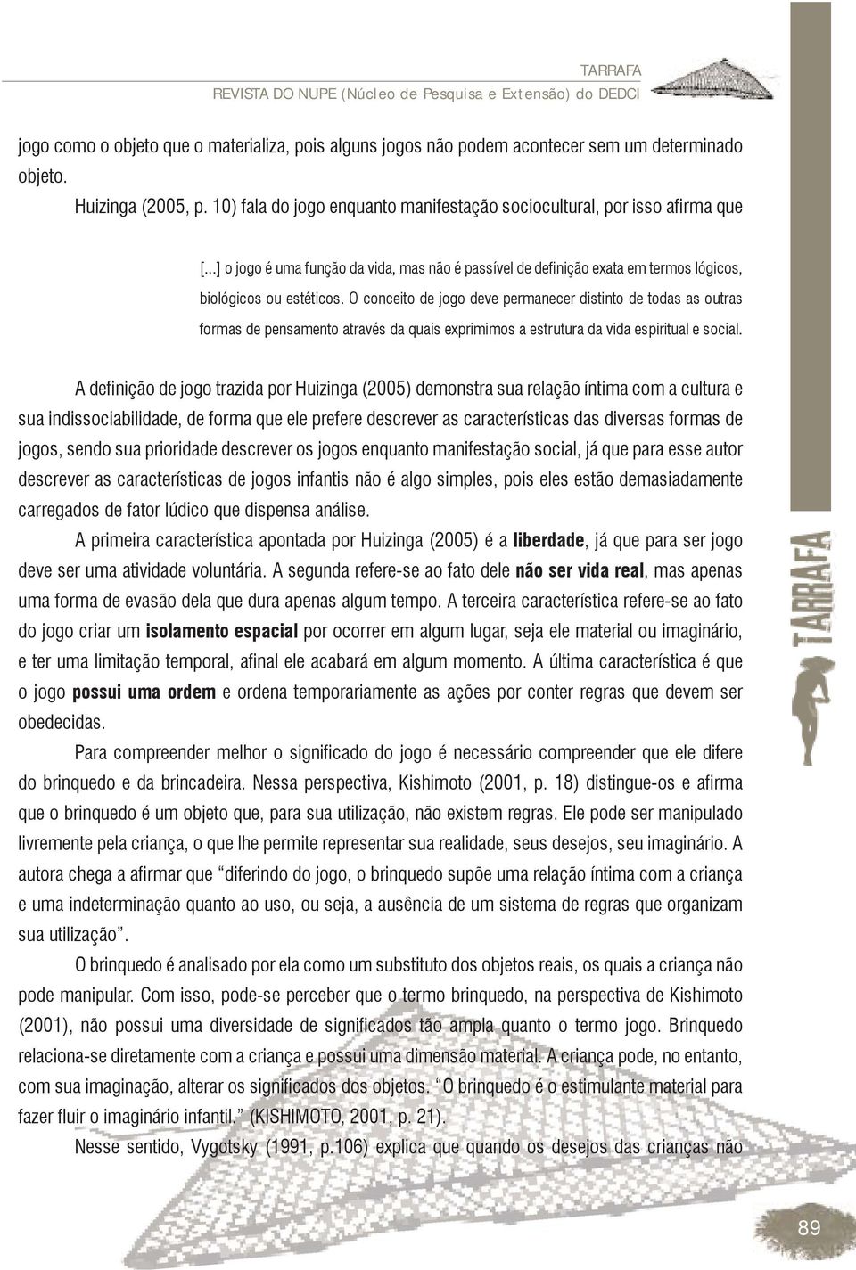 sua indissociabilidade, de forma que ele prefere descrever as características das diversas formas de jogos, sendo sua prioridade descrever os jogos enquanto manifestação social, já que para esse