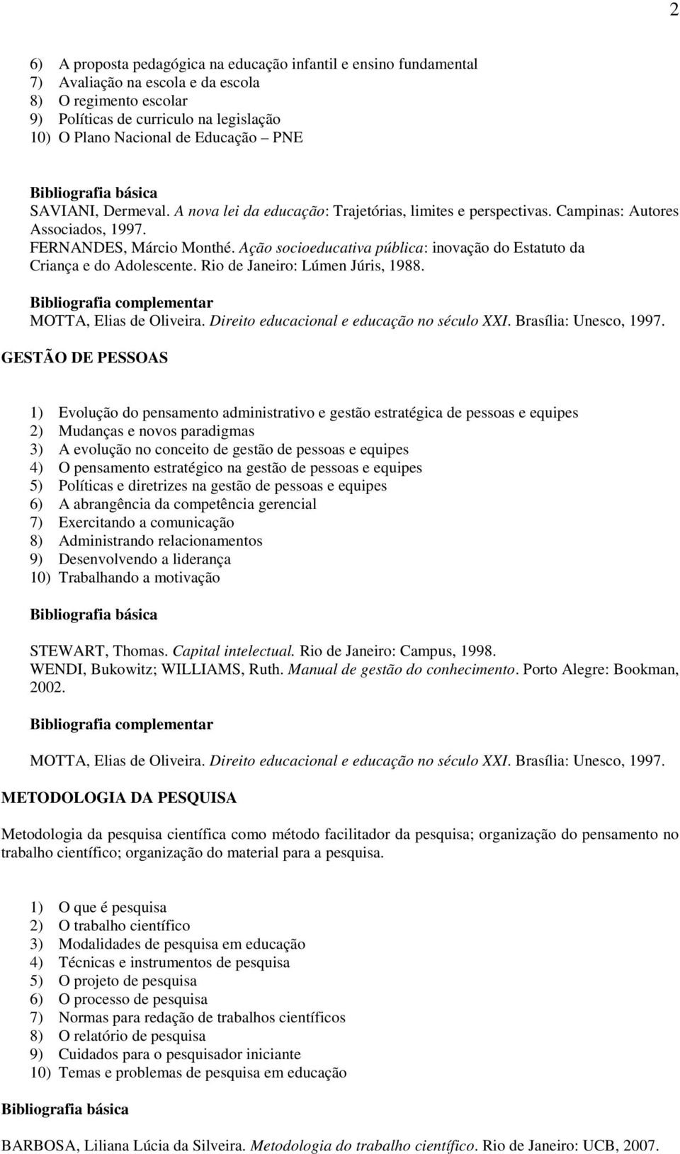 Ação socioeducativa pública: inovação do Estatuto da Criança e do Adolescente. Rio de Janeiro: Lúmen Júris, 1988. MOTTA, Elias de Oliveira. Direito educacional e educação no século XXI.