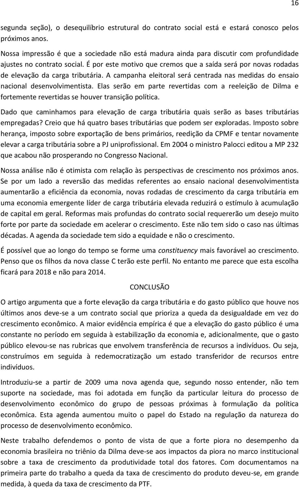 É por este motivo que cremos que a saída será por novas rodadas de elevação da carga tributária. A campanha eleitoral será centrada nas medidas do ensaio nacional desenvolvimentista.