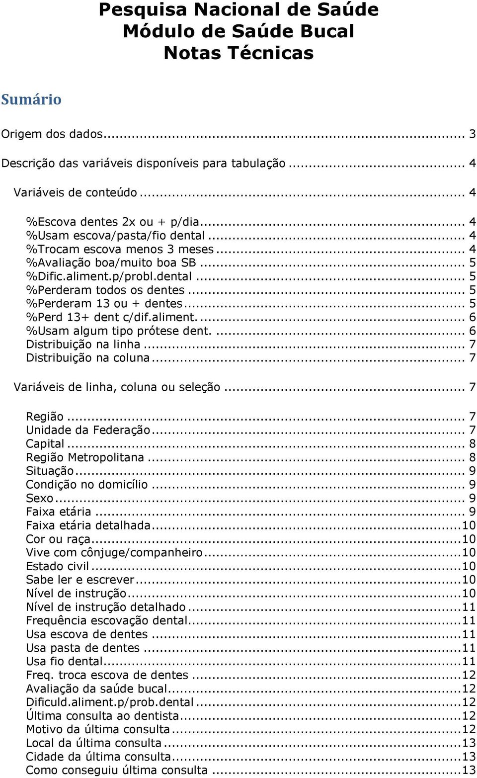 .. 5 %Perderam 13 ou + dentes... 5 %Perd 13+ dent c/dif.aliment.... 6 %Usam algum tipo prótese dent.... 6 Distribuição na linha... 7 Distribuição na coluna... 7 Variáveis de linha, coluna ou seleção.