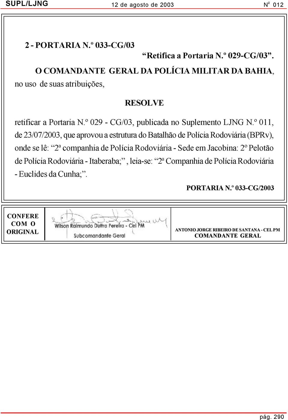 º 011, de 23/07/2003, que aprovou a estrutura do Batalhão de Polícia Rodoviária (BPRv), onde se lê: 2ª companhia de Polícia Rodoviária - Sede em Jacobina: 2º