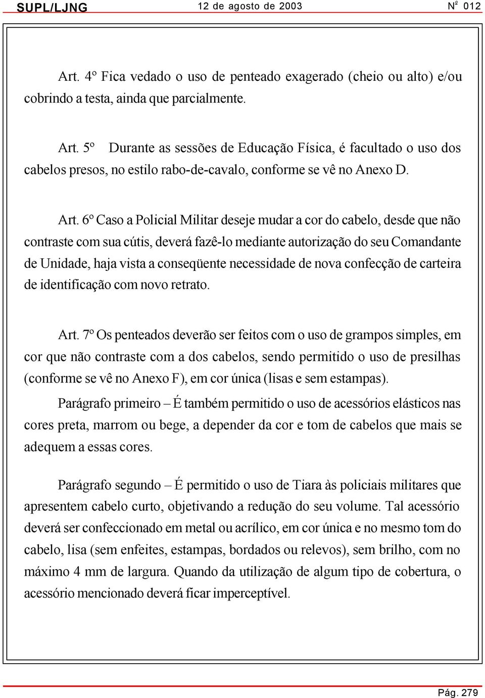 6º Caso a Policial Militar deseje mudar a cor do cabelo, desde que não contraste com sua cútis, deverá fazê-lo mediante autorização do seu Comandante de Unidade, haja vista a conseqüente necessidade