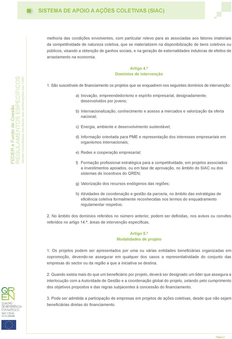 São suscetíveis de financiamento os projetos que se enquadrem nos seguintes domínios de intervenção: a) Inovação, empreendedorismo e espírito empresarial, designadamente, desenvolvidos por jovens; b)