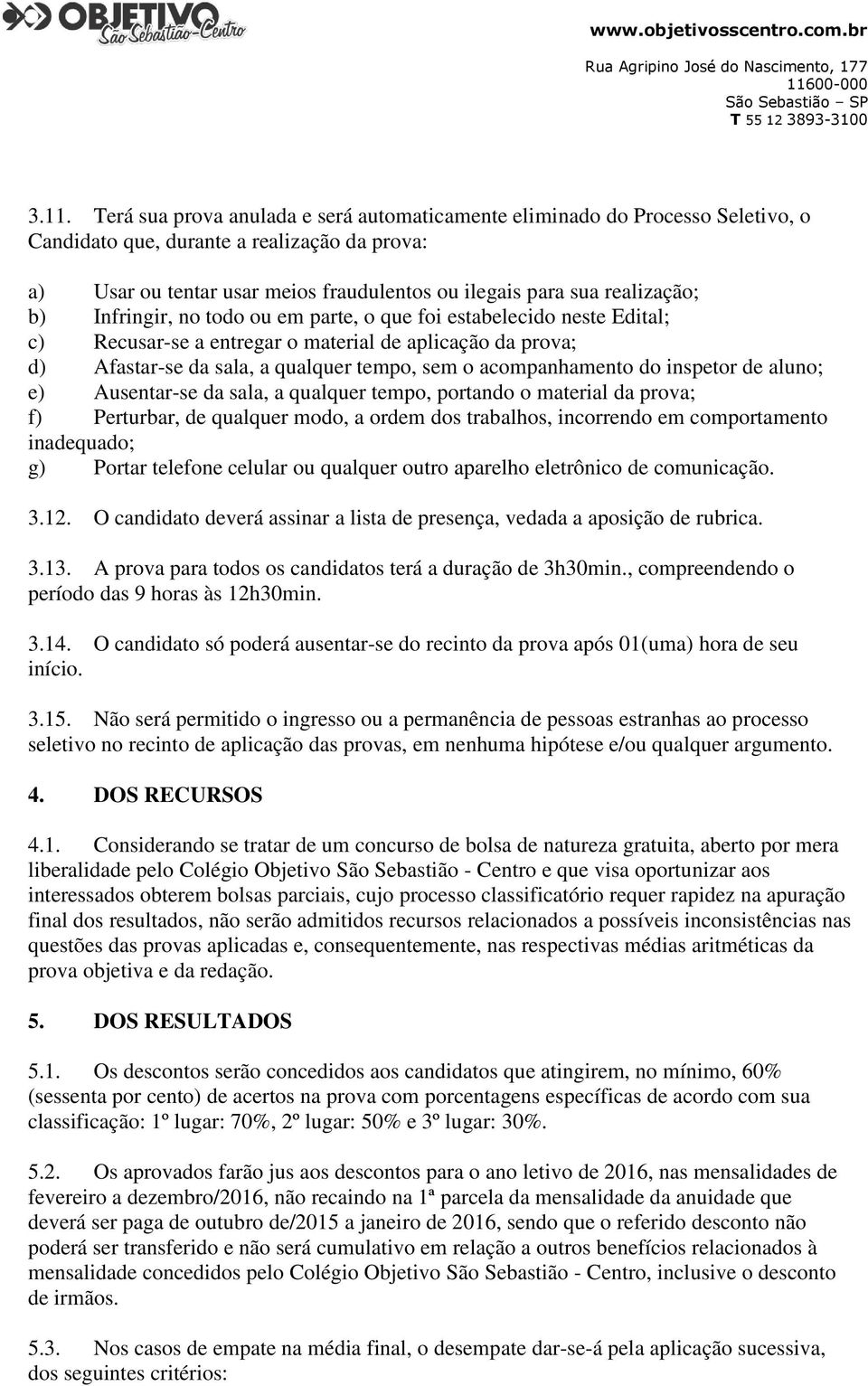 acompanhamento do inspetor de aluno; e) Ausentar-se da sala, a qualquer tempo, portando o material da prova; f) Perturbar, de qualquer modo, a ordem dos trabalhos, incorrendo em comportamento