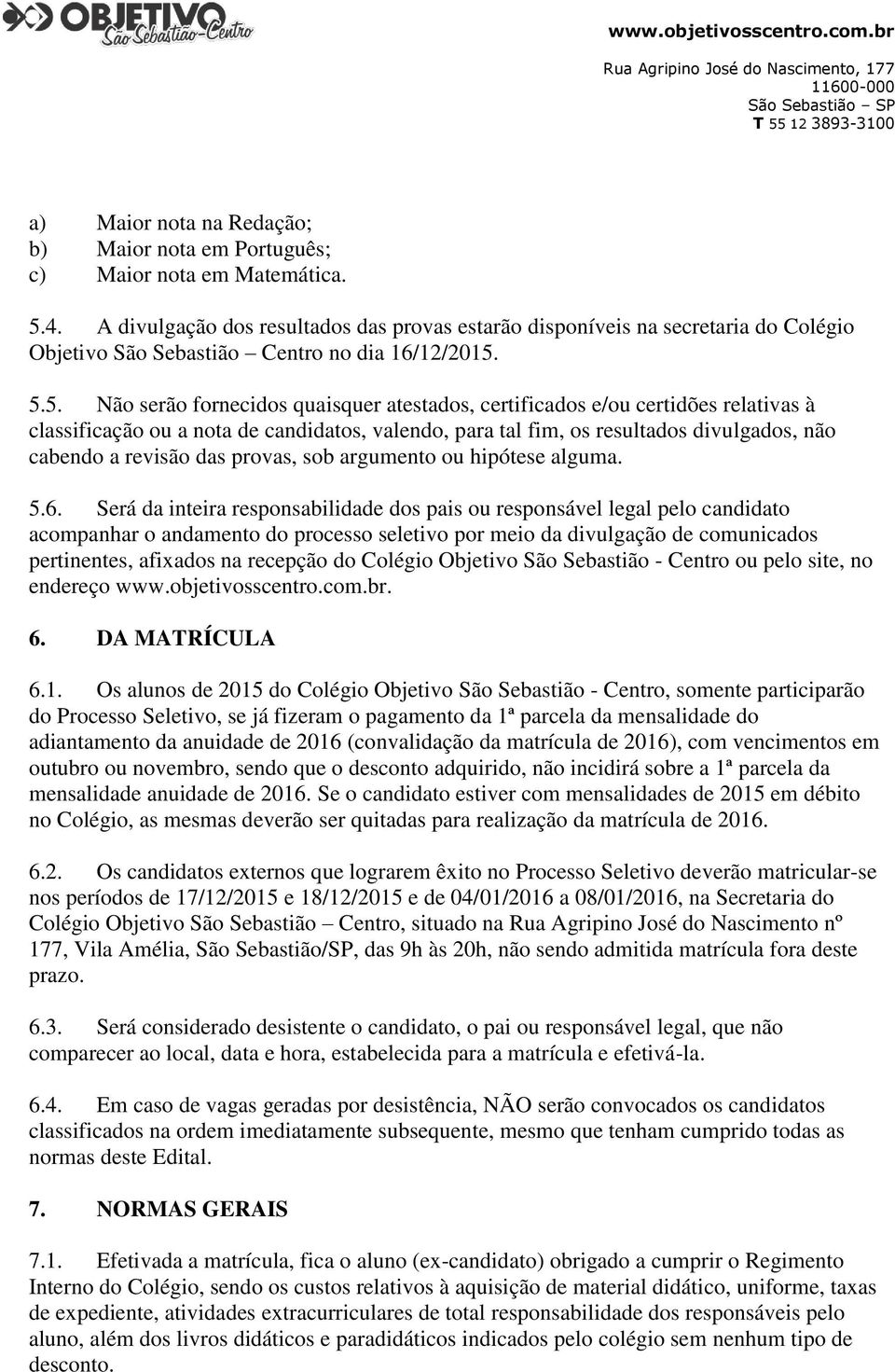 5.5. Não serão fornecidos quaisquer atestados, certificados e/ou certidões relativas à classificação ou a nota de candidatos, valendo, para tal fim, os resultados divulgados, não cabendo a revisão