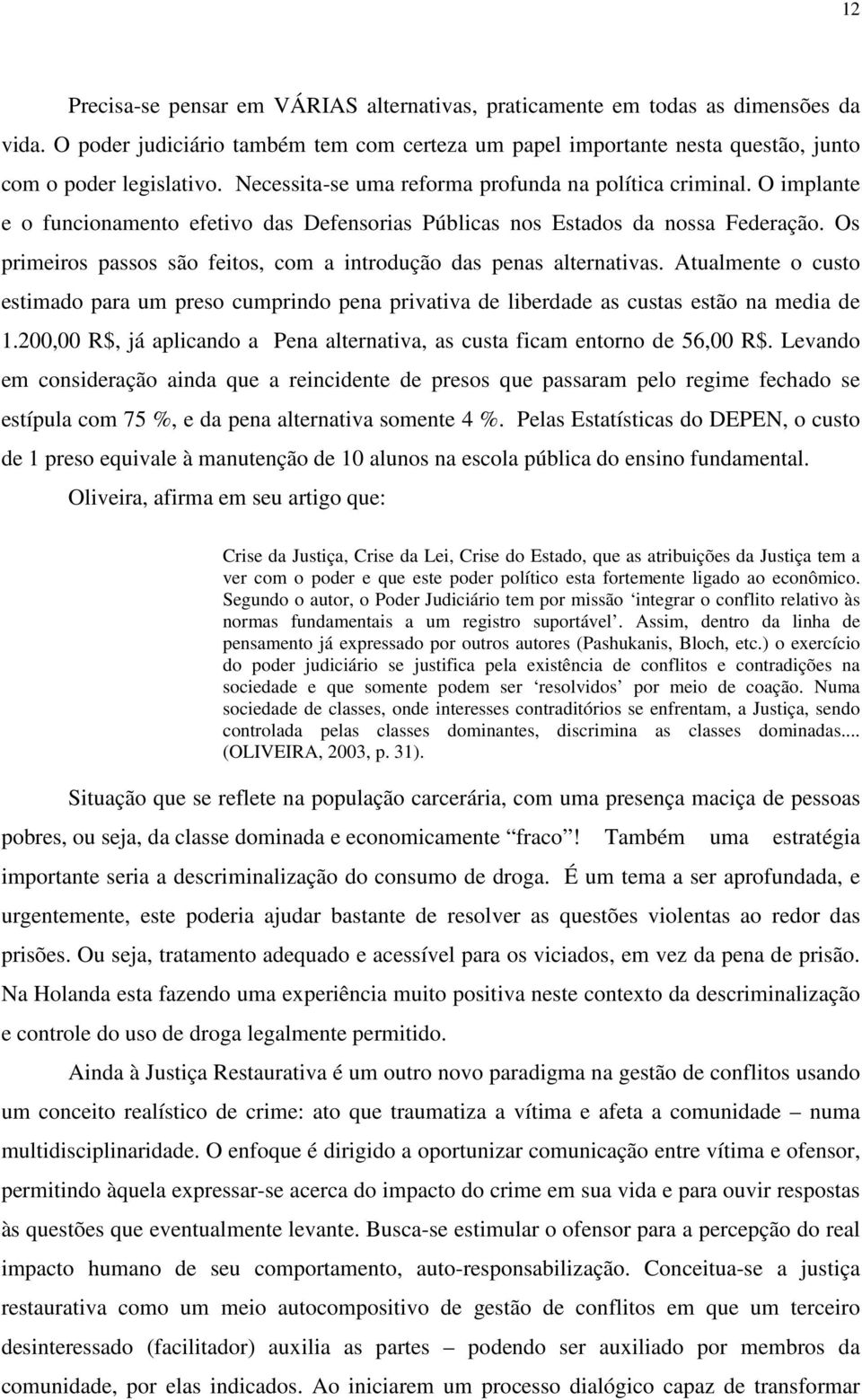 Os primeiros passos são feitos, com a introdução das penas alternativas. Atualmente o custo estimado para um preso cumprindo pena privativa de liberdade as custas estão na media de 1.