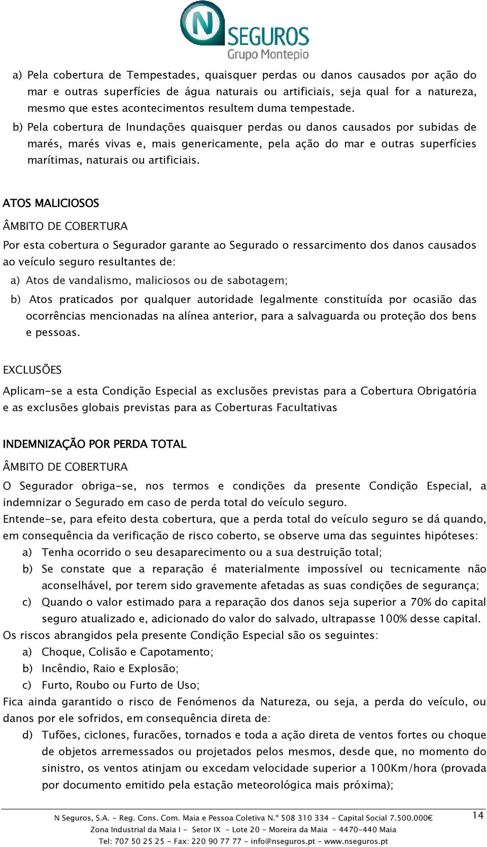 b) Pela cobertura de Inundações quaisquer perdas ou danos causados por subidas de marés, marés vivas e, mais genericamente, pela ação do mar e outras superfícies marítimas, naturais ou artificiais.