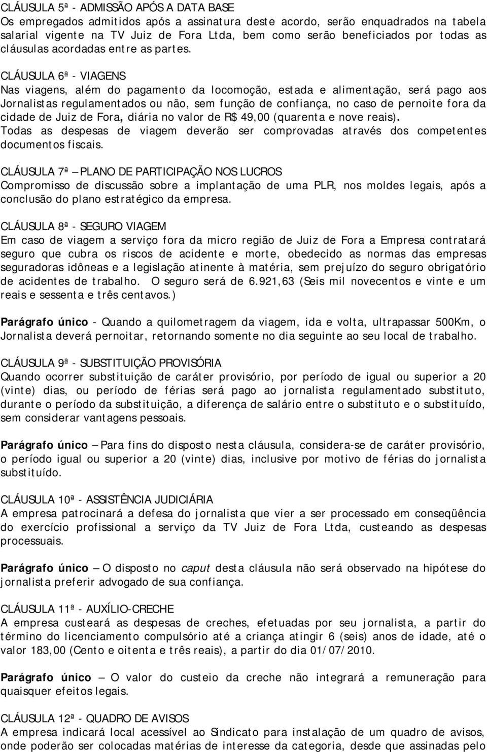 CLÁUSULA 6ª - VIAGENS Nas viagens, além do pagamento da locomoção, estada e alimentação, será pago aos Jornalistas regulamentados ou não, sem função de confiança, no caso de pernoite fora da cidade