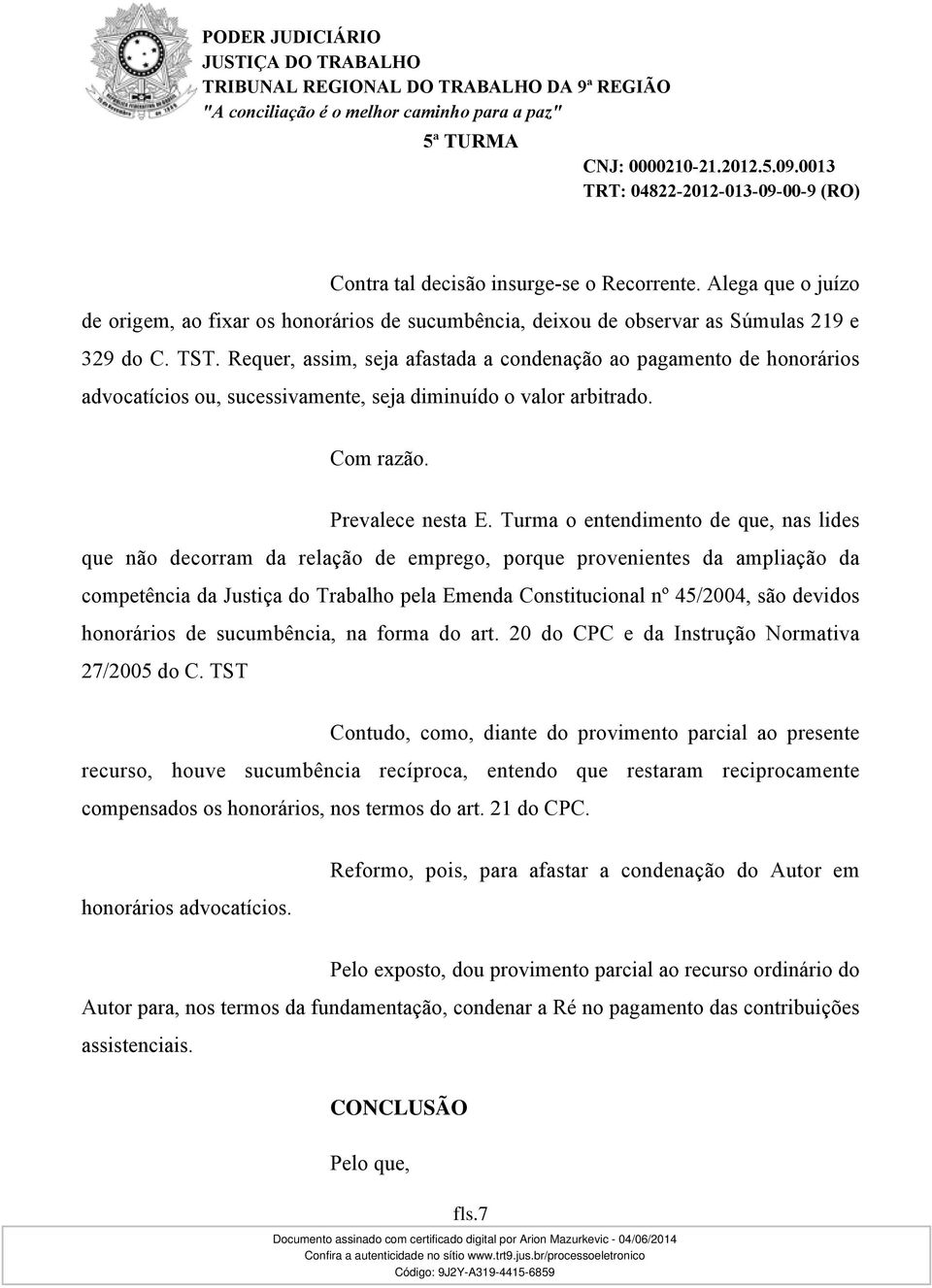 Turma o entendimento de que, nas lides que não decorram da relação de emprego, porque provenientes da ampliação da competência da Justiça do Trabalho pela Emenda Constitucional nº 45/2004, são