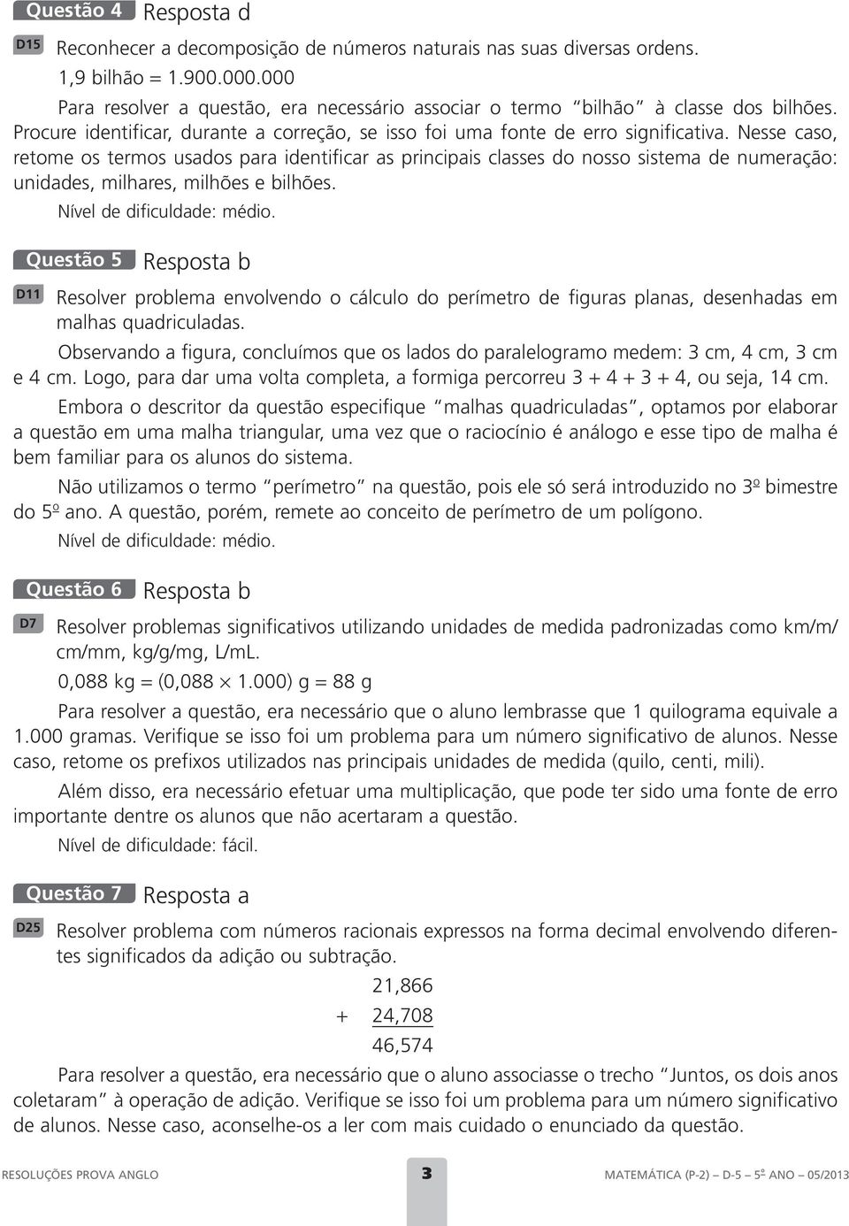 Nesse caso, retome os termos usados para identificar as principais classes do nosso sistema de numeração: unidades, milhares, milhões e bilhões.