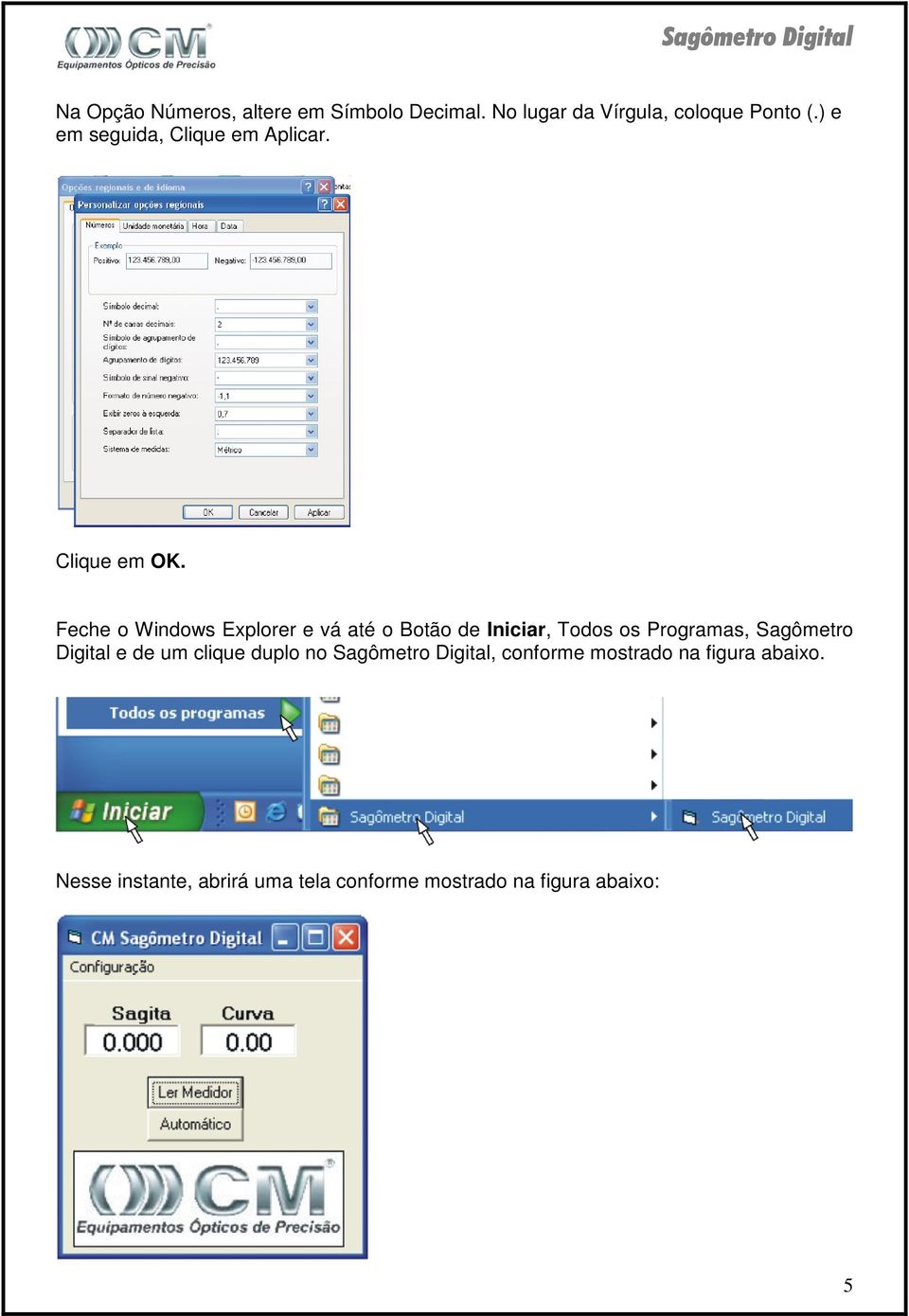 Feche o Windows Explorer e vá até o Botão de Iniciar, Todos os Programas, Sagômetro Digital