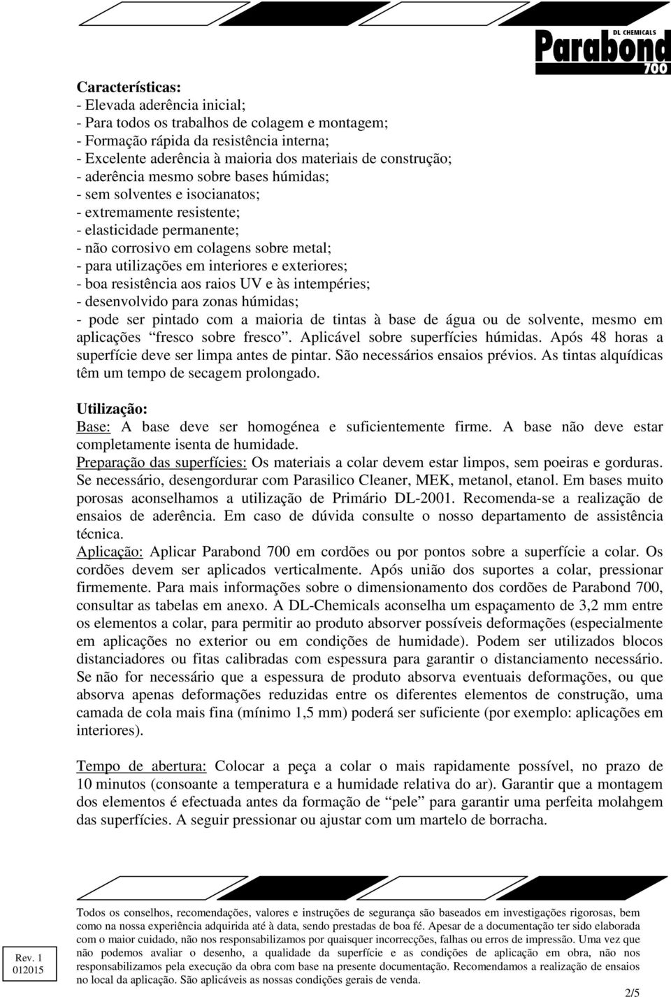 exteriores; - boa resistência aos raios UV e às intempéries; - desenvolvido para zonas húmidas; - pode ser pintado com a maioria de tintas à base de água ou de solvente, mesmo em aplicações fresco