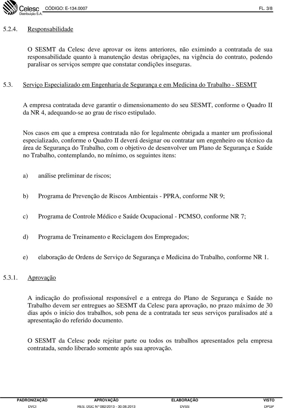 Responsabilidade O SESMT da Celesc deve aprovar os itens anteriores, não eximindo a contratada de sua responsabilidade quanto à manutenção destas obrigações, na vigência do contrato, podendo