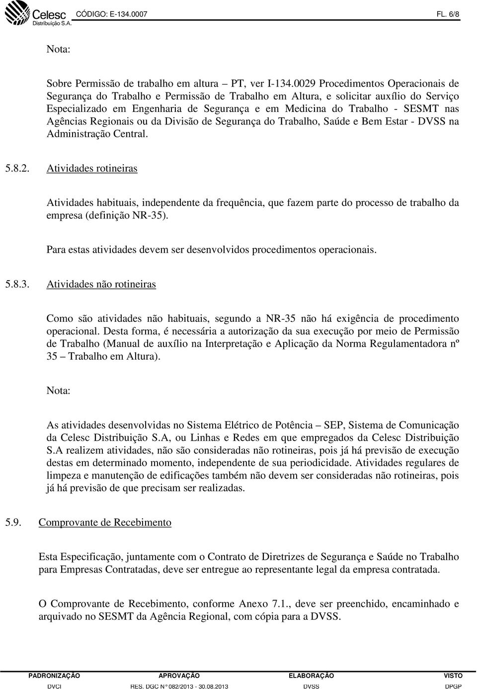 nas Agências Regionais ou da Divisão de Segurança do Trabalho, Saúde e Bem Estar - DVSS na Administração Central. 5.8.2.