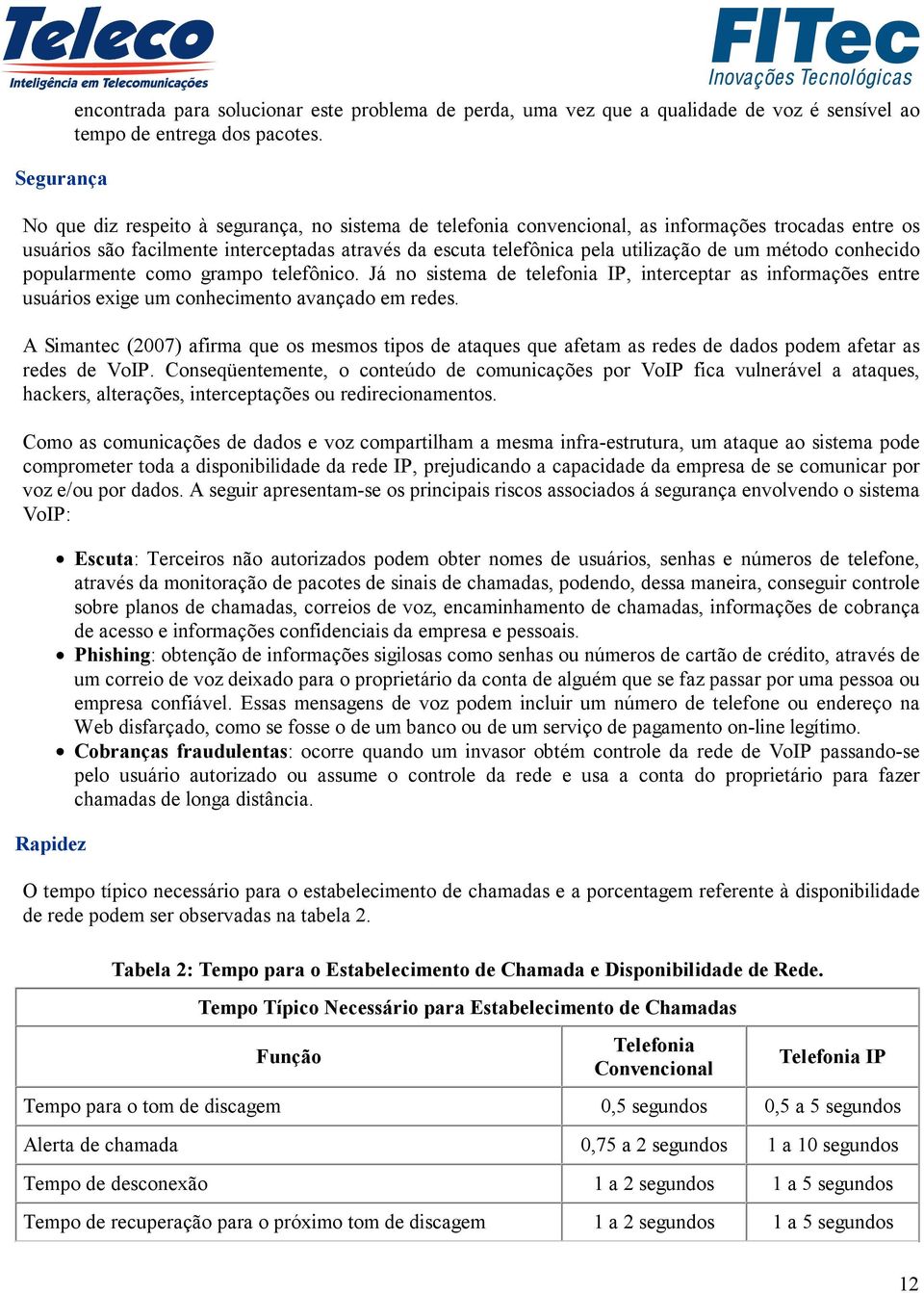 conhecido popularmente como grampo telefônico. Já no sistema de telefonia IP, interceptar as informações entre usuários exige um conhecimento avançado em redes.