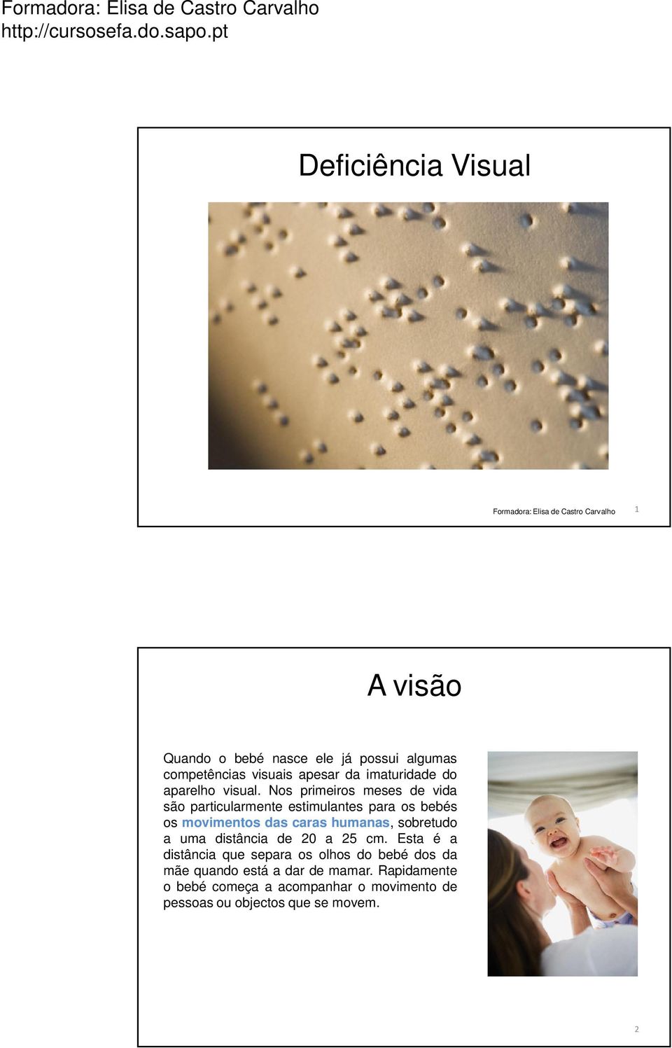 Nos primeiros meses de vida são particularmente estimulantes para os bebés os movimentos das caras humanas, sobretudo a uma