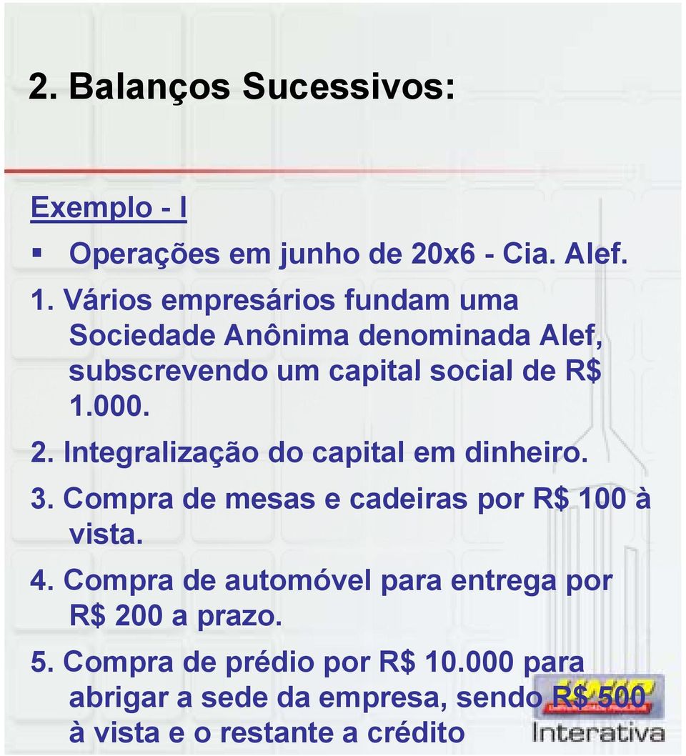 000. 2. Integralização do capital em dinheiro. 3. Compra de mesas e cadeiras por R$ 100 à vista. 4.