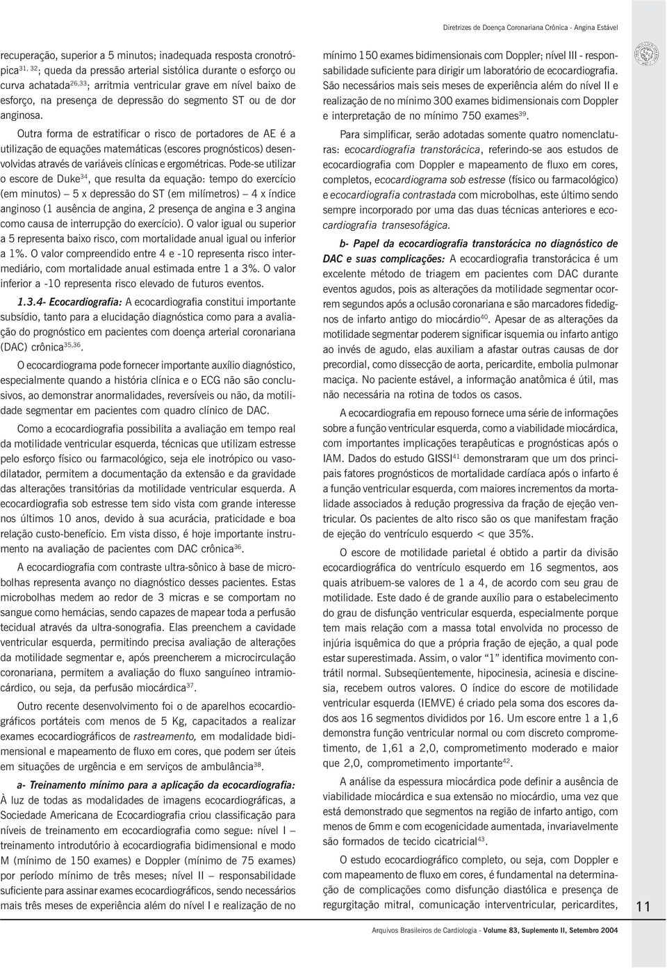 Outra forma de estratificar o risco de portadores de AE é a utilização de equações matemáticas (escores prognósticos) desenvolvidas através de variáveis clínicas e ergométricas.