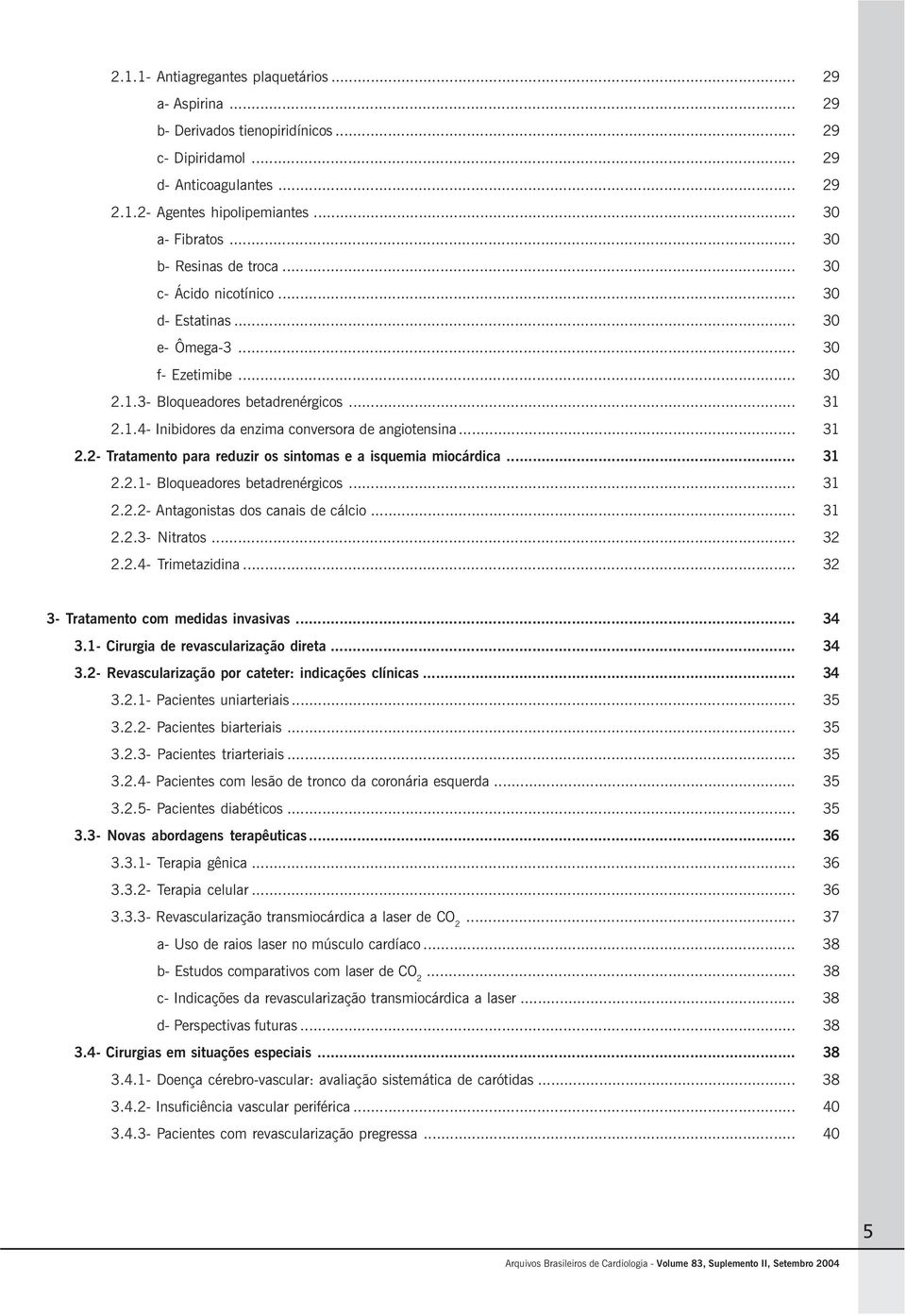 .. 31 2.2- Tratamento para reduzir os sintomas e a isquemia miocárdica... 31 2.2.1- Bloqueadores betadrenérgicos... 31 2.2.2- Antagonistas dos canais de cálcio... 31 2.2.3- Nitratos... 32 2.2.4- Trimetazidina.