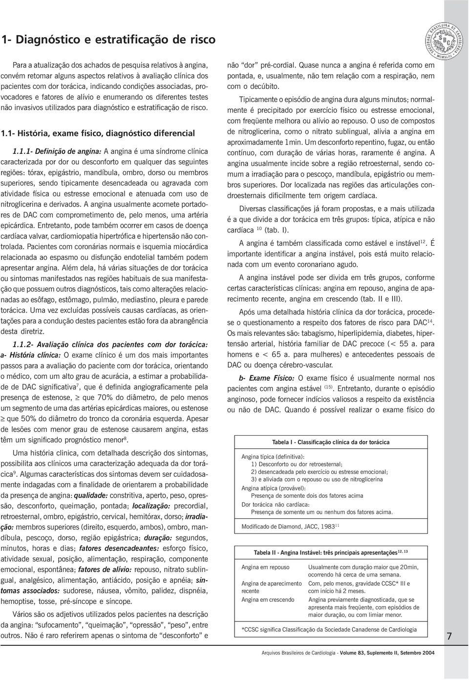 1- História, exame físico, diagnóstico diferencial 1.1.1- Definição de angina: A angina é uma síndrome clínica caracterizada por dor ou desconforto em qualquer das seguintes regiões: tórax,