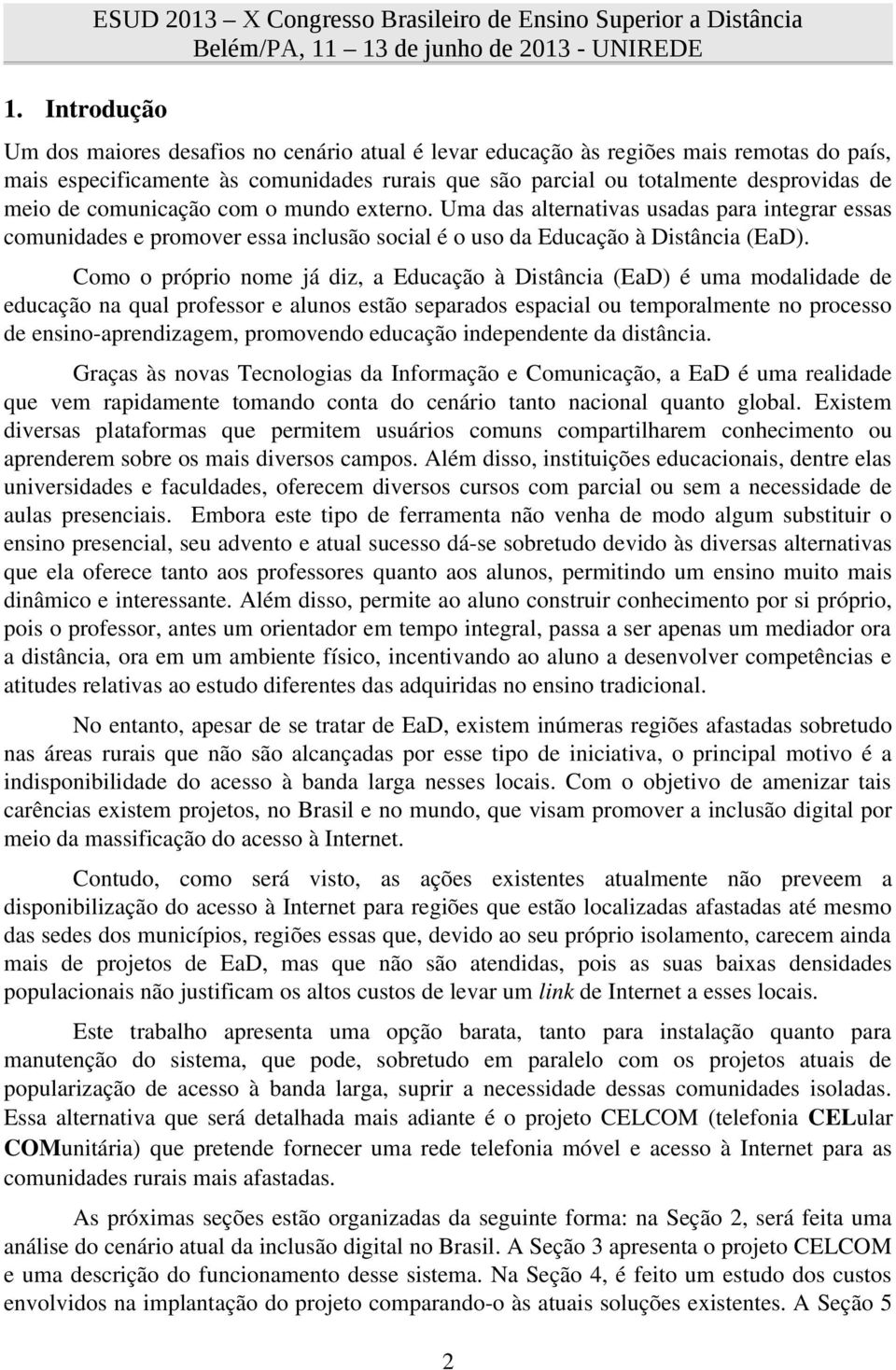 Como o próprio nome já diz, a Educação à Distância (EaD) é uma modalidade de educação na qual professor e alunos estão separados espacial ou temporalmente no processo de ensino-aprendizagem,