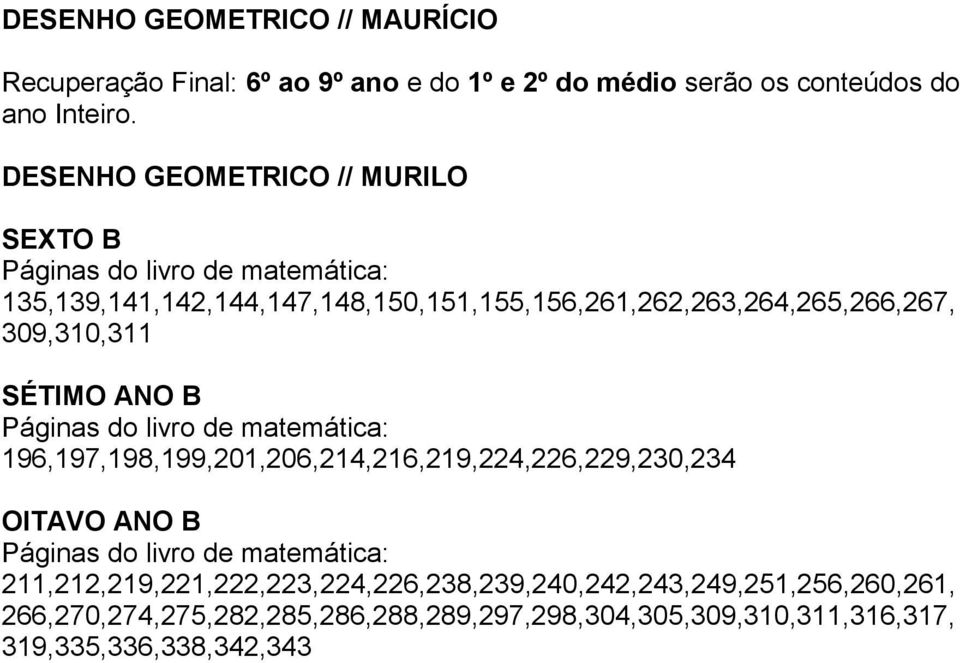 309,310,311 SÉTIMO ANO B Páginas do livro de matemática: 196,197,198,199,201,206,214,216,219,224,226,229,230,234 OITAVO ANO B Páginas do livro de