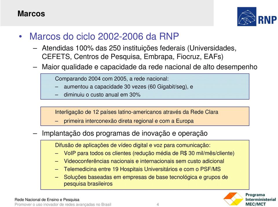 Rede Clara primeira interconexão direta regional e com a Europa Implantação dos programas de inovação e operação Difusão de aplicações de vídeo digital e voz para comunicação: VoIP para todos os