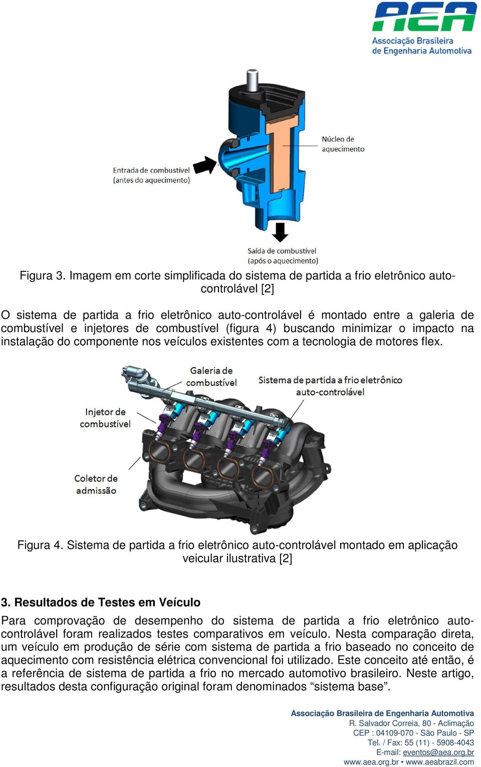 de combustível (figura 4) buscando minimizar o impacto na instalação do componente nos veículos existentes com a tecnologia de motores flex. Figura 4.