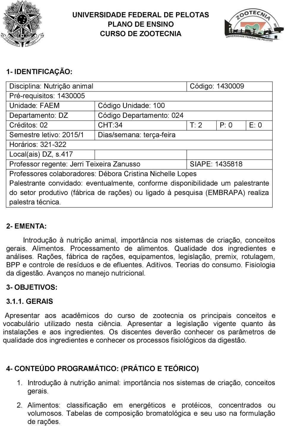 417 Professor regente: Jerri Teixeira Zanusso SIAPE: 1435818 Professores colaboradores: Débora Cristina Nichelle Lopes Palestrante convidado: eventualmente, conforme disponibilidade um palestrante do