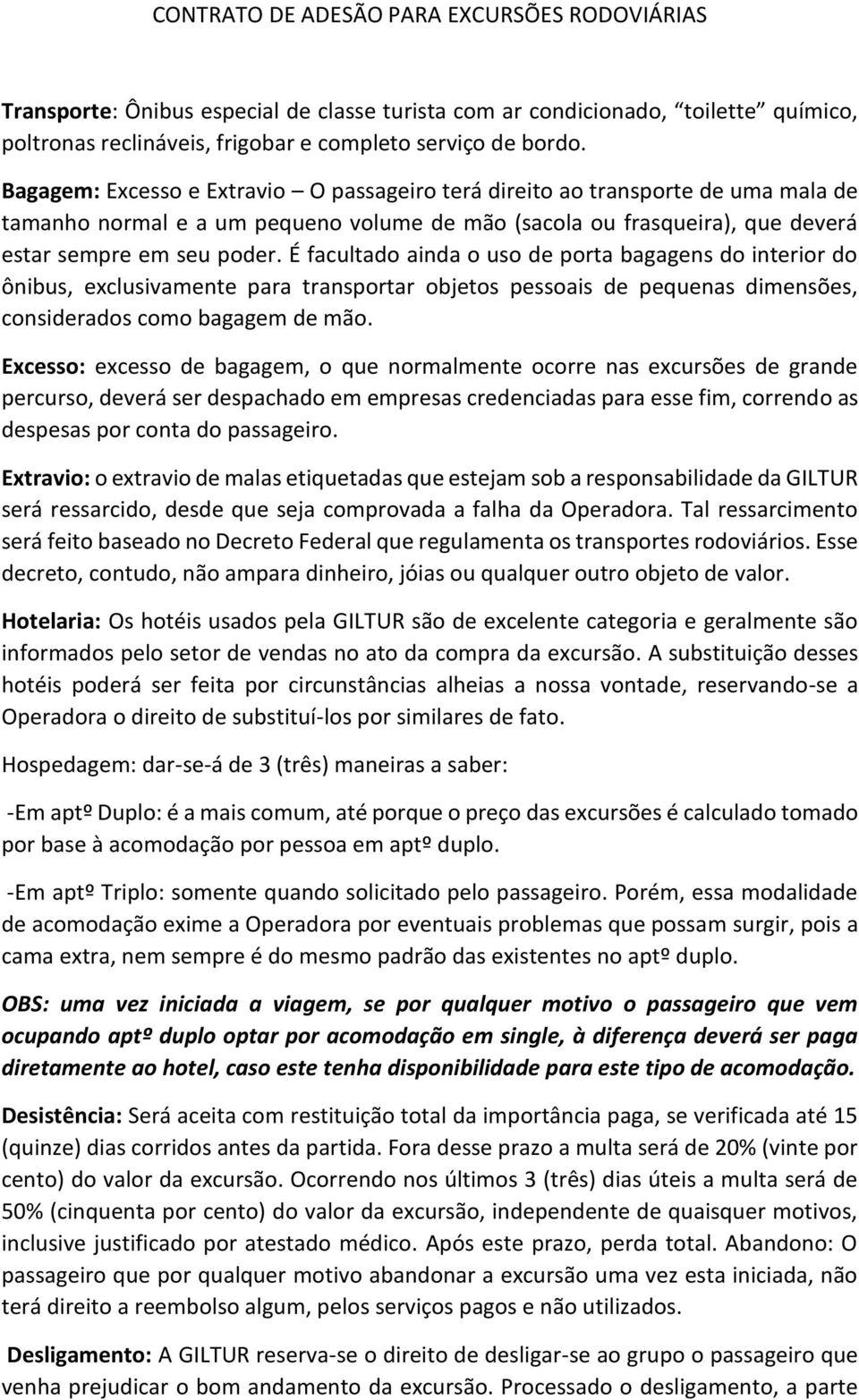 É facultado ainda o uso de porta bagagens do interior do ônibus, exclusivamente para transportar objetos pessoais de pequenas dimensões, considerados como bagagem de mão.