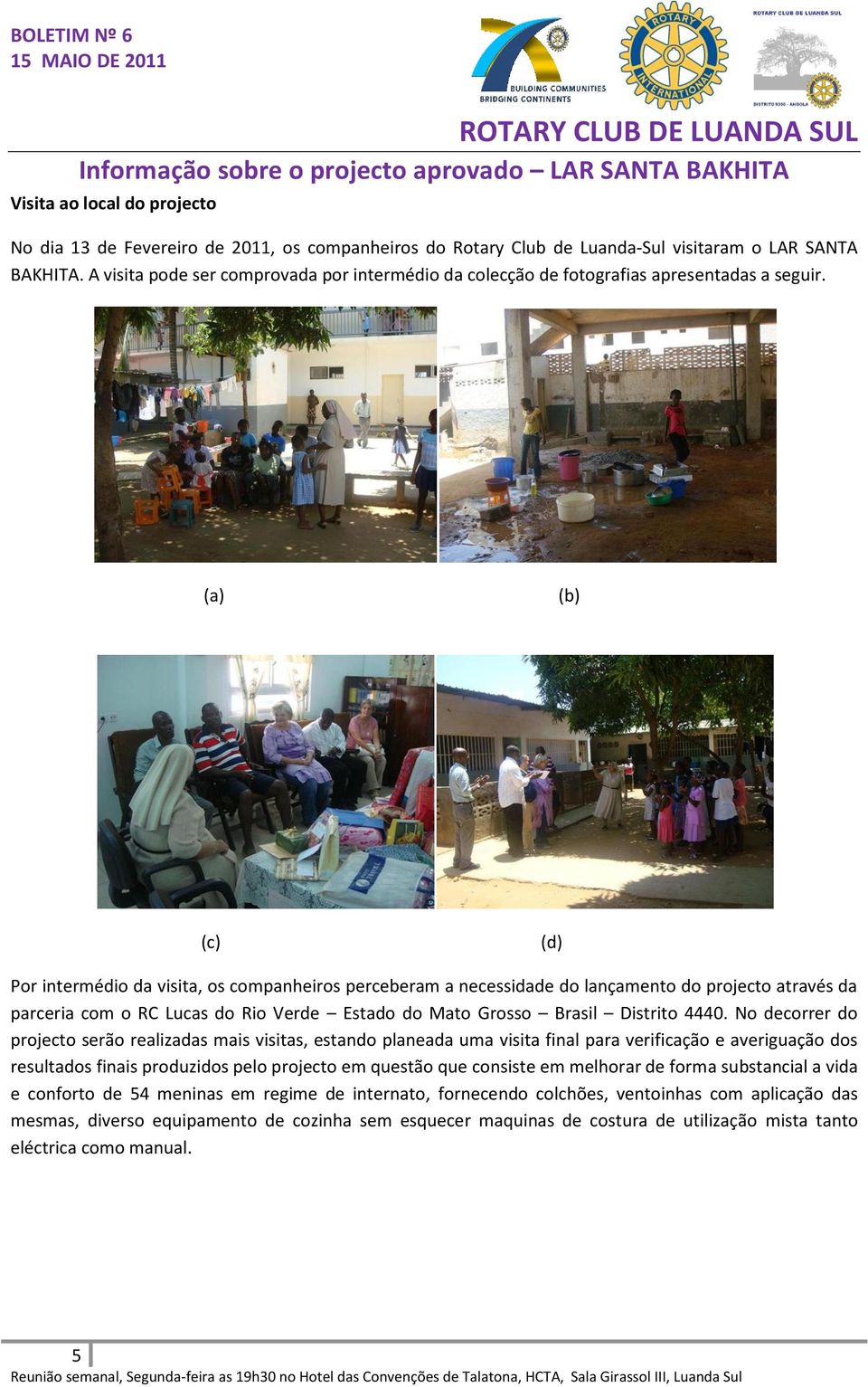 (a) (b) (c) (d) Por intermédio da visita, os companheiros perceberam a necessidade do lançamento do projecto através da parceria com o RC Lucas do Rio Verde Estado do Mato Grosso Brasil Distrito 4440.