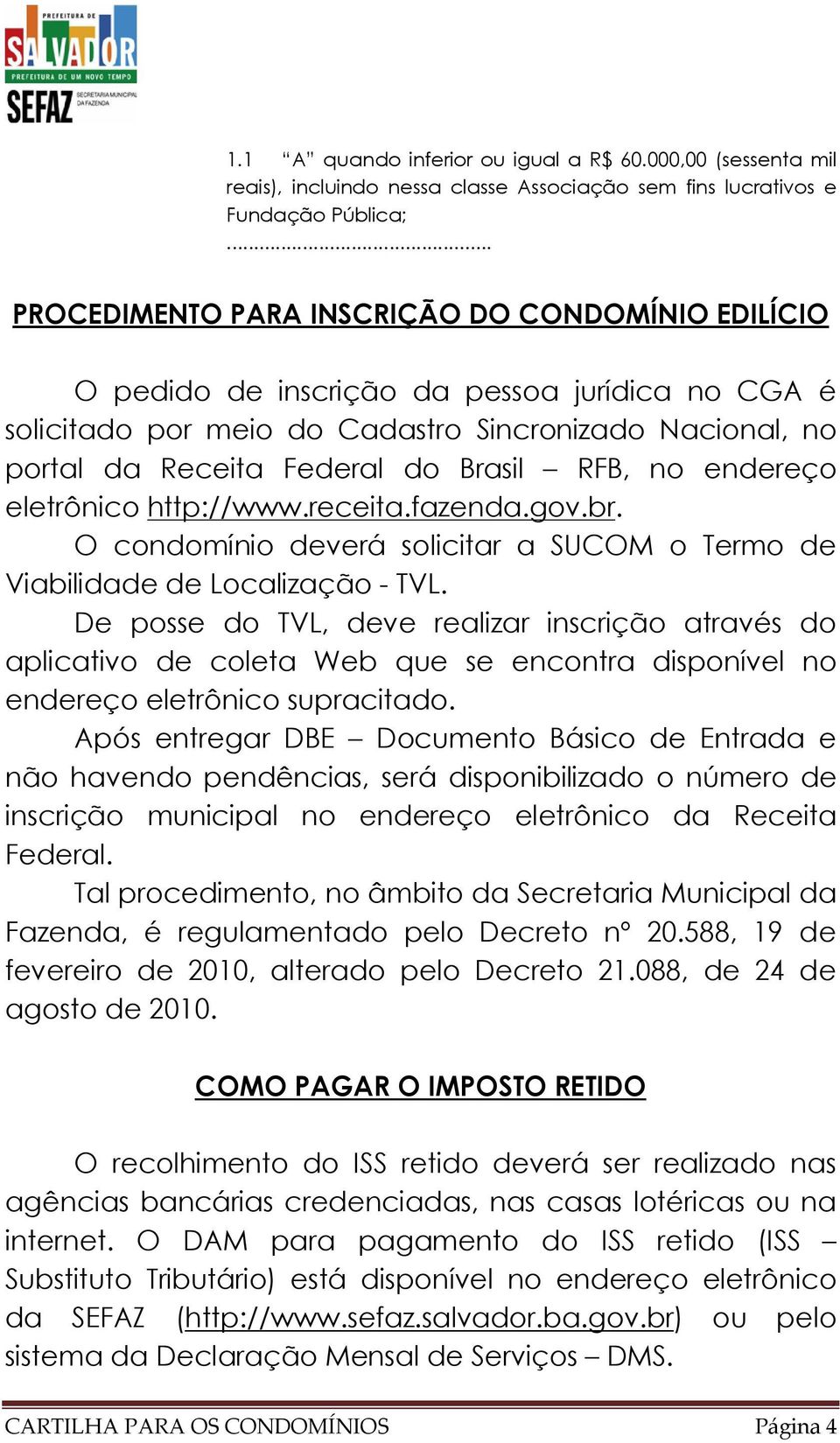 RFB, no endereço eletrônico http://www.receita.fazenda.gov.br. O condomínio deverá solicitar a SUCOM o Termo de Viabilidade de Localização - TVL.