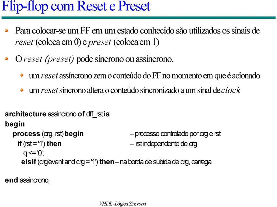 um reset assíncrono zera o conteúdo do FF no momento em que é acionado um reset síncrono altera o conteúdo sincronizado a um sinal de clock