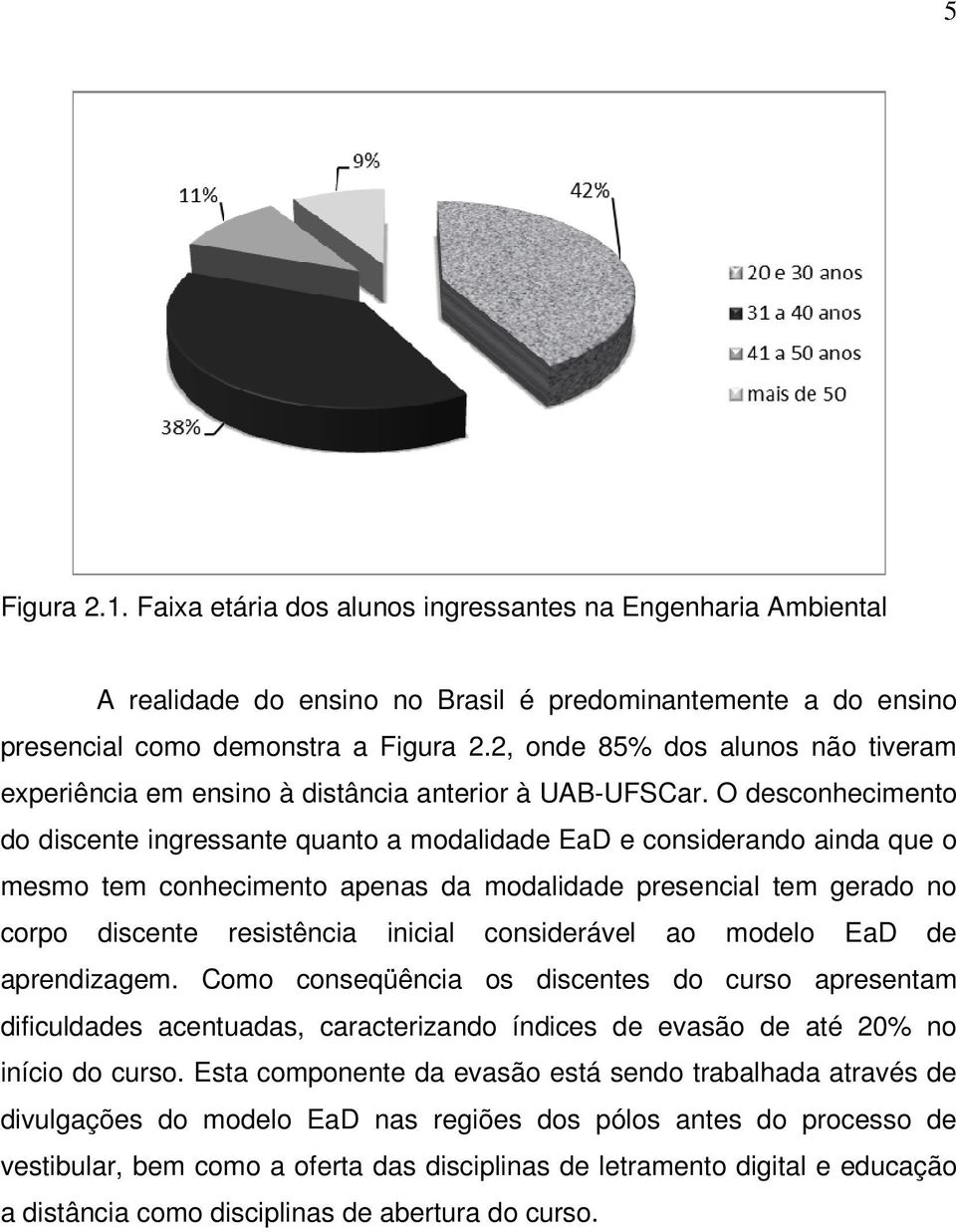 O desconhecimento do discente ingressante quanto a modalidade EaD e considerando ainda que o mesmo tem conhecimento apenas da modalidade presencial tem gerado no corpo discente resistência inicial