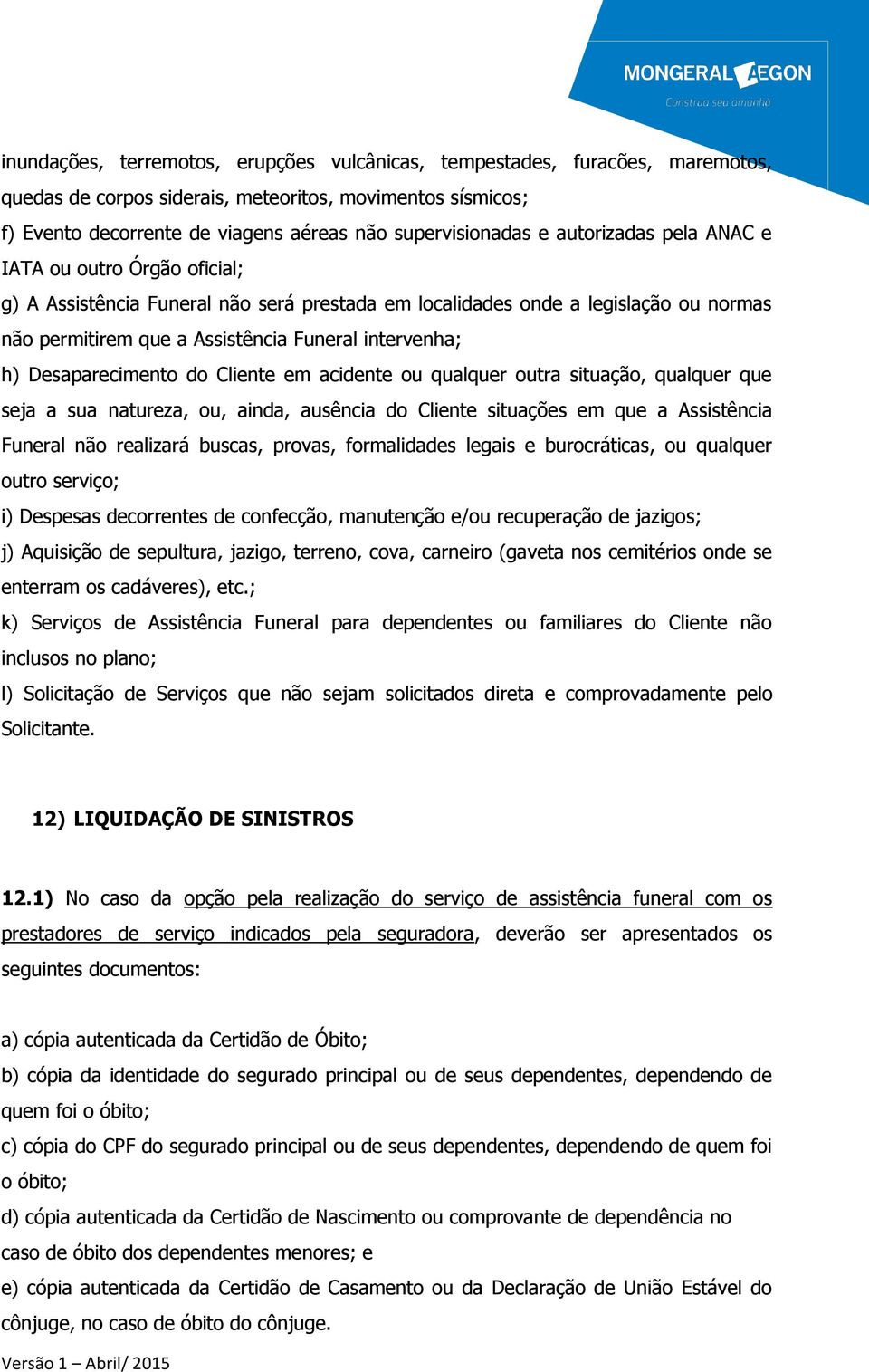 Desaparecimento do Cliente em acidente ou qualquer outra situação, qualquer que seja a sua natureza, ou, ainda, ausência do Cliente situações em que a Assistência Funeral não realizará buscas,