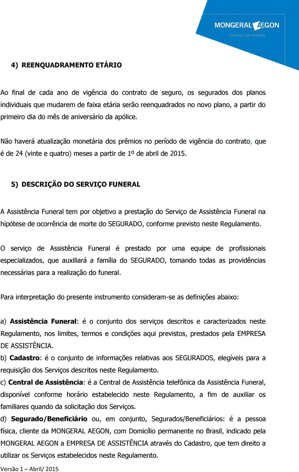 5) DESCRIÇÃO DO SERVIÇO FUNERAL A Assistência Funeral tem por objetivo a prestação do Serviço de Assistência Funeral na hipótese de ocorrência de morte do SEGURADO, conforme previsto neste