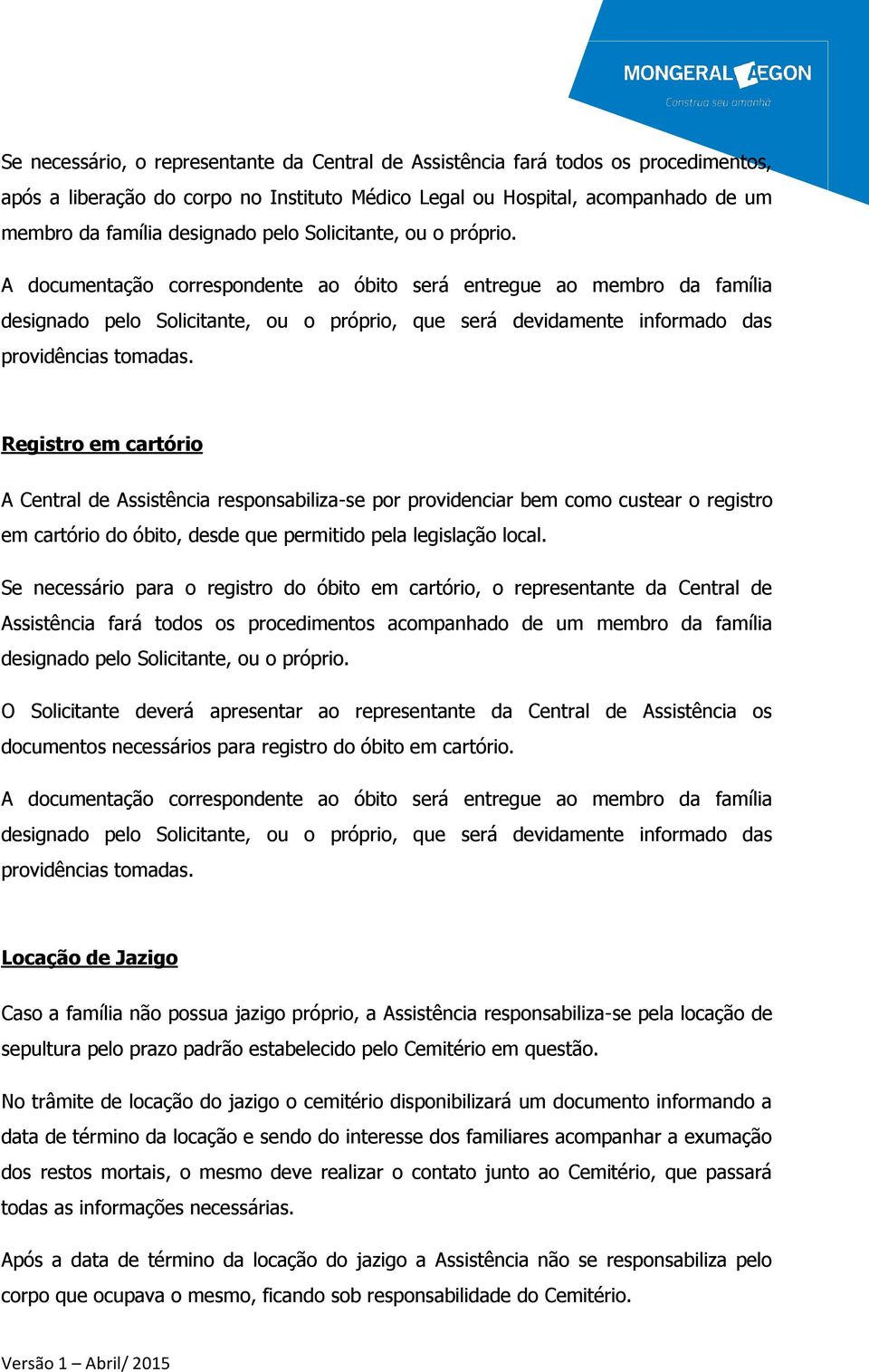 A documentação correspondente ao óbito será entregue ao membro da família designado pelo Solicitante, ou o próprio, que será devidamente informado das providências tomadas.