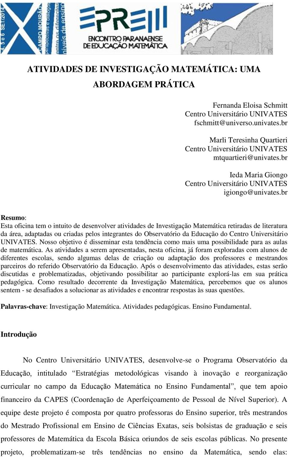 br Resumo: Esta oficina tem o intuito de desenvolver atividades de Investigação Matemática retiradas de literatura da área, adaptadas ou criadas pelos integrantes do Observatório da Educação do