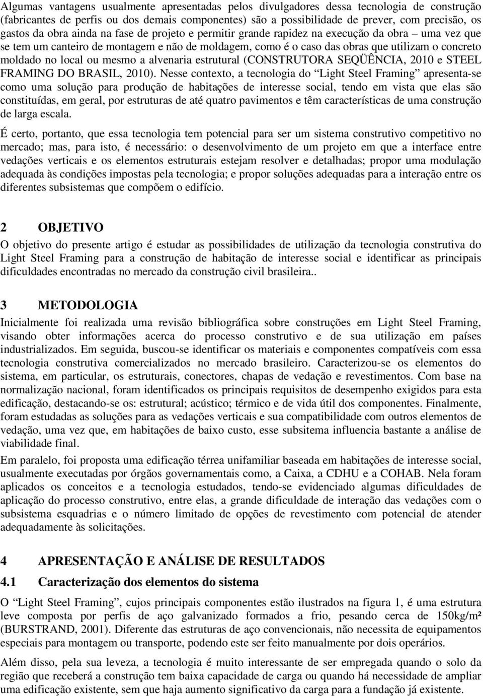 local ou mesmo a alvenaria estrutural (CONSTRUTORA SEQÜÊNCIA, 2010 e STEEL FRAMING DO BRASIL, 2010).