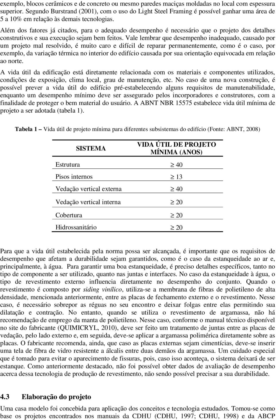 Além dos fatores já citados, para o adequado desempenho é necessário que o projeto dos detalhes construtivos e sua execução sejam bem feitos.