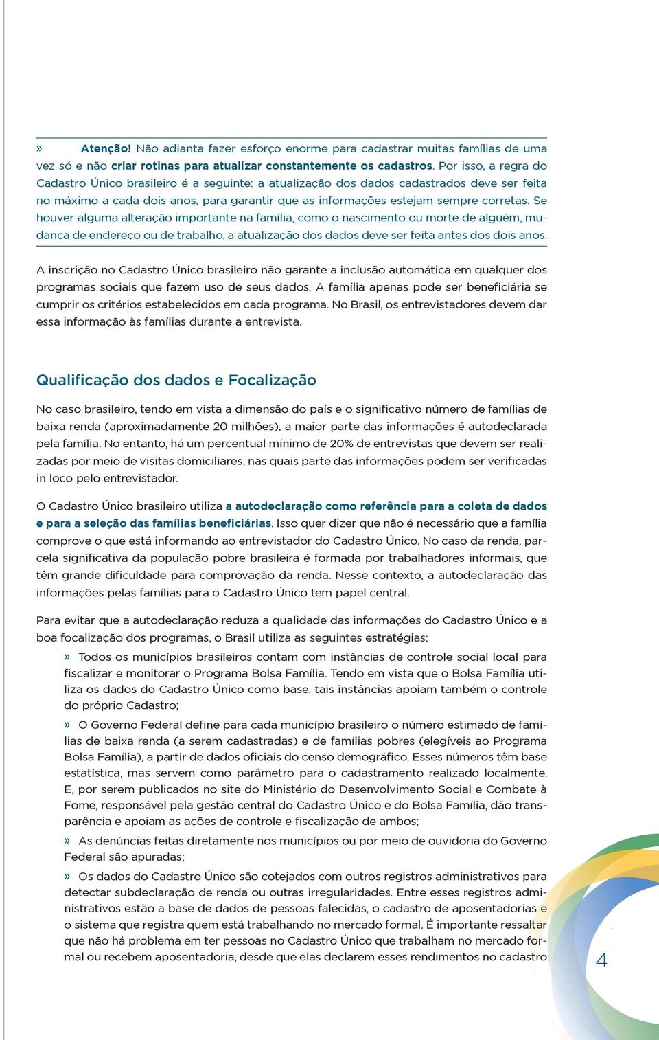 Se houver alguma alteração importante na família, como o nascimento ou morte de alguém, mudança de endereço ou de trabalho, a atualização dos dados deve ser feita antes dos dois anos.