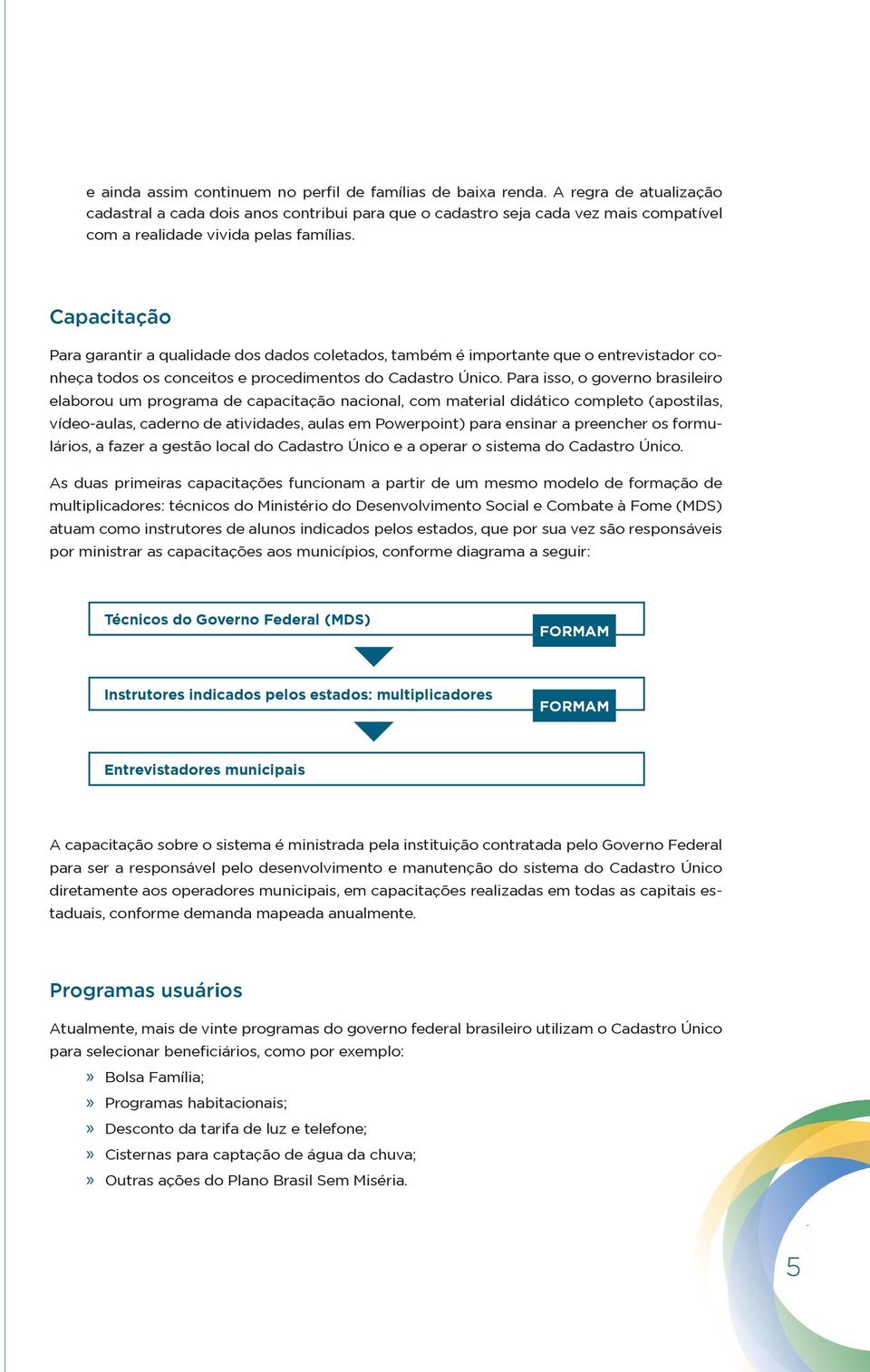 Capacitação Para garantir a qualidade dos dados coletados, também é importante que o entrevistador conheça todos os conceitos e procedimentos do Cadastro Único.