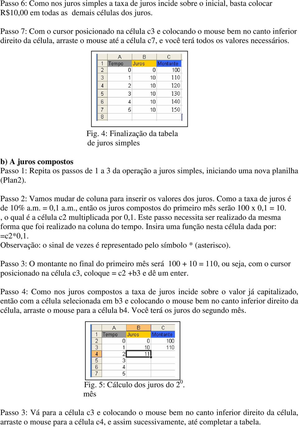 4: Finalização da tabela de juros simples b) A juros compostos Passo 1: Repita os passos de 1 a 3 da operação a juros simples, iniciando uma nova planilha (Plan2).