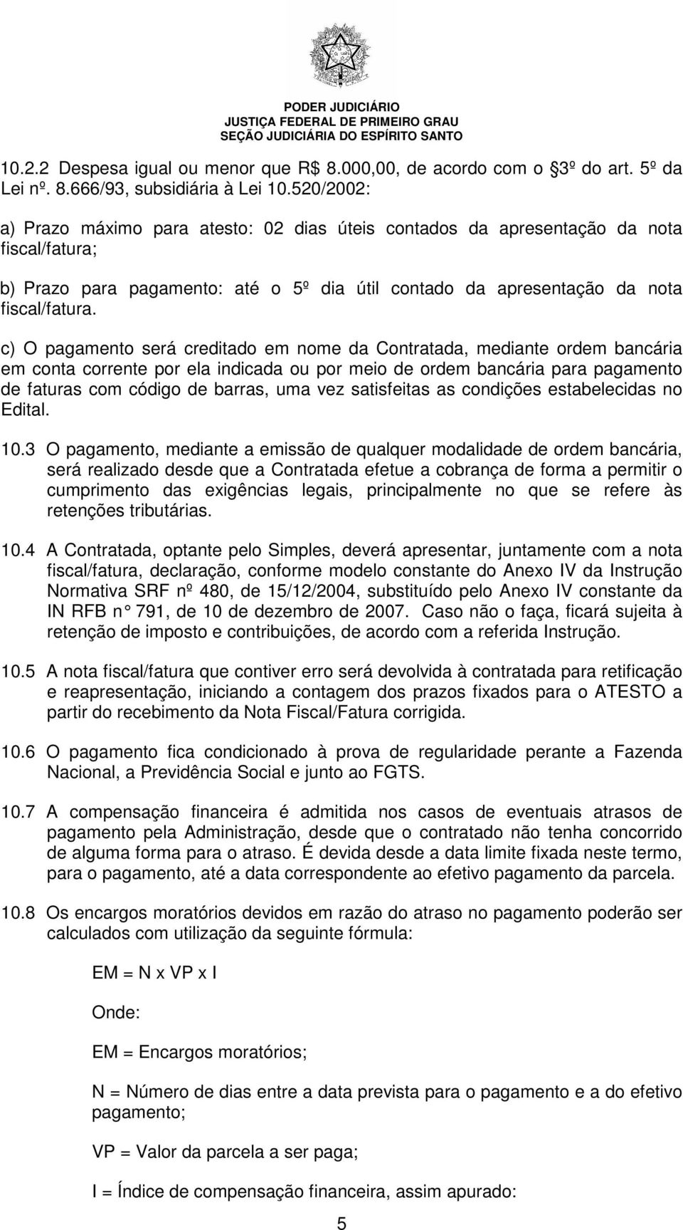 c) O pagamento será creditado em nome da Contratada, mediante ordem bancária em conta corrente por ela indicada ou por meio de ordem bancária para pagamento de faturas com código de barras, uma vez