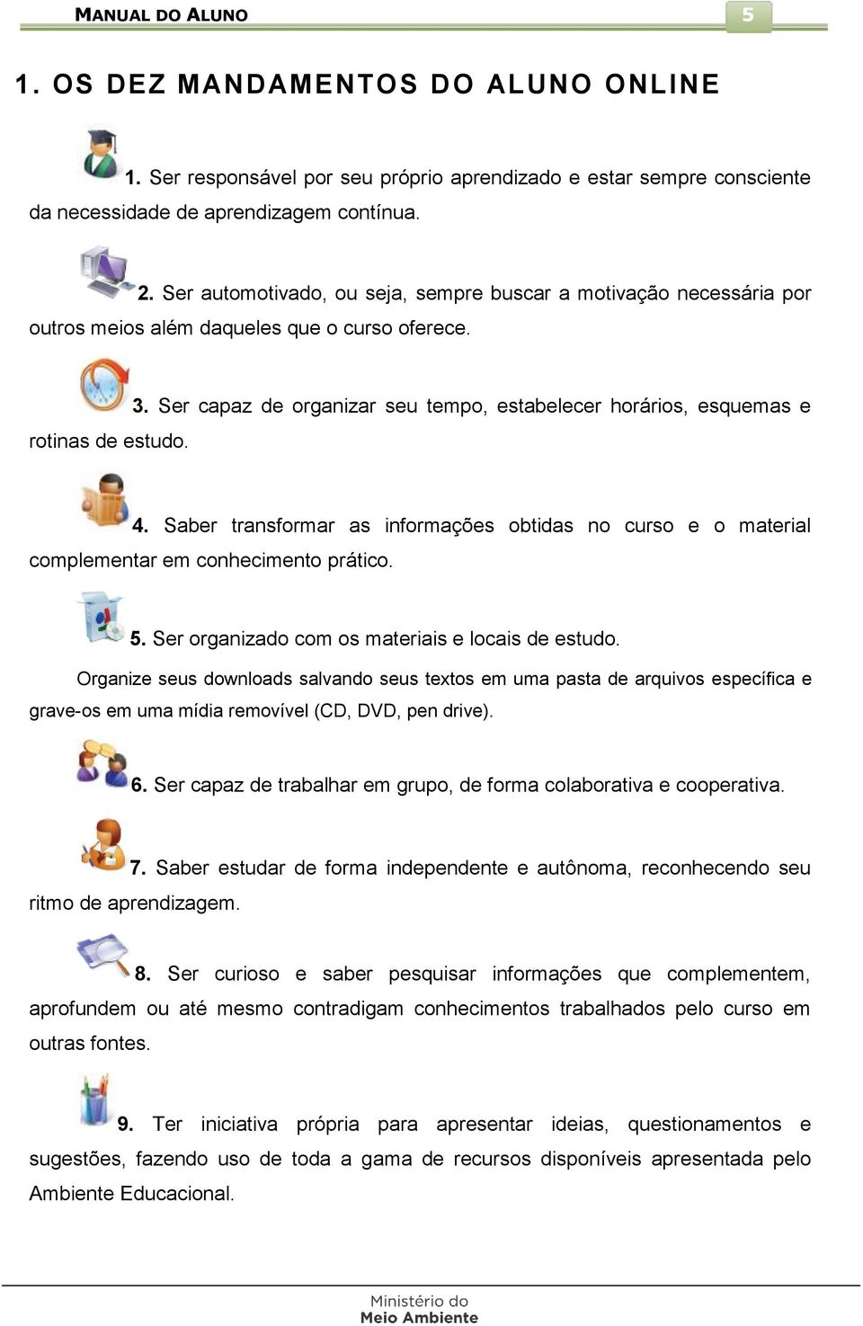 Ser capaz de organizar seu tempo, estabelecer horários, esquemas e 4. Saber transformar as informações obtidas no curso e o material complementar em conhecimento prático. 5.