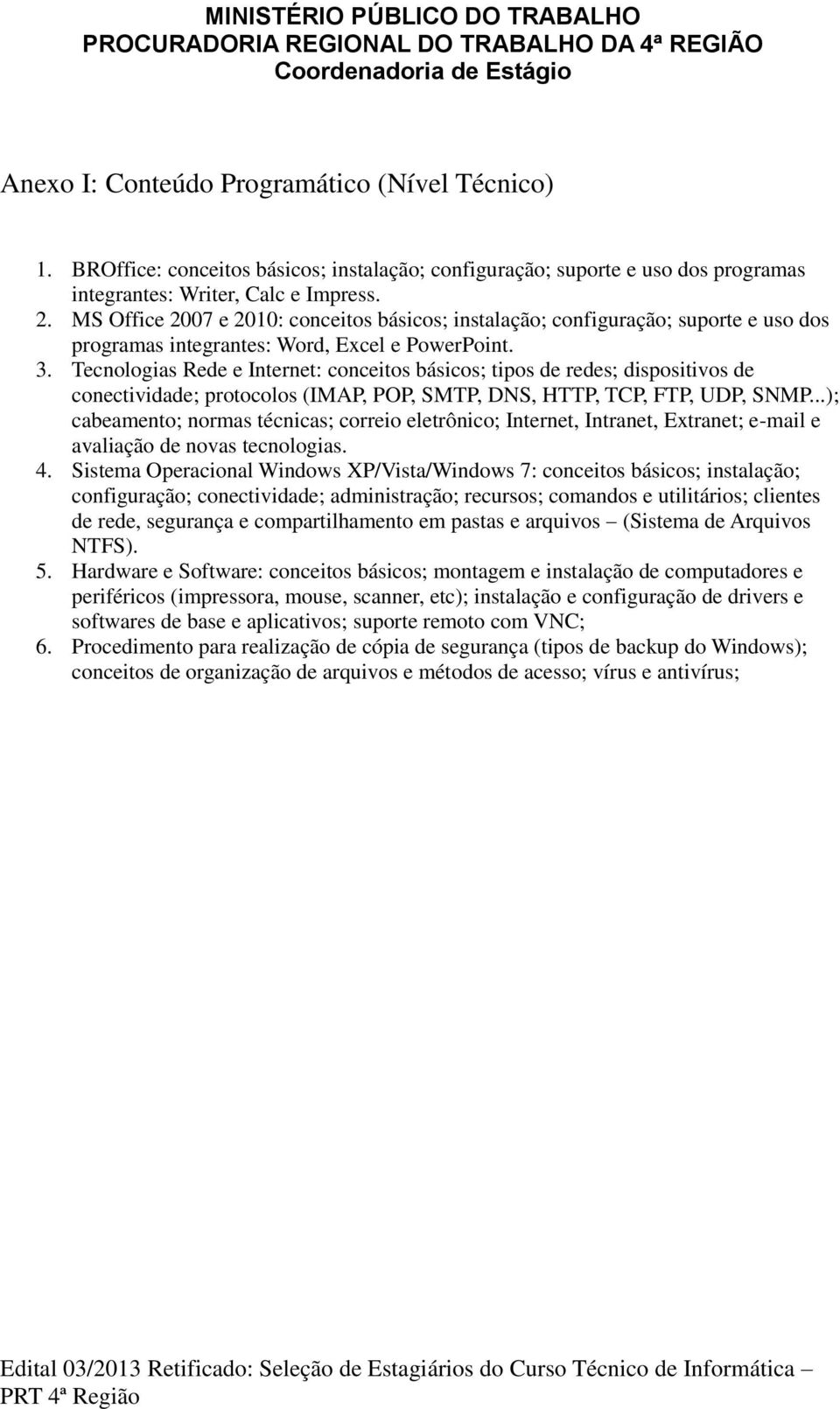 Tecnologias Rede e Internet: conceitos básicos; tipos de redes; dispositivos de conectividade; protocolos (IMAP, POP, SMTP, DNS, HTTP, TCP, FTP, UDP, SNMP.