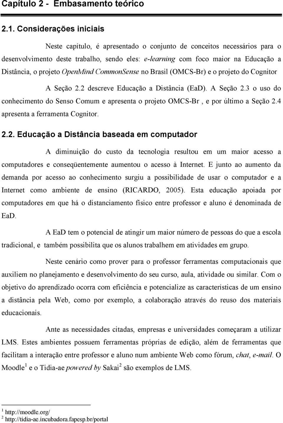 projeto OpenMind CommonSense no Brasil (OMCS-Br) e o projeto do Cognitor A Seção 2.2 descreve Educação a Distância (EaD). A Seção 2.3 o uso do conhecimento do Senso Comum e apresenta o projeto OMCS-Br, e por último a Seção 2.
