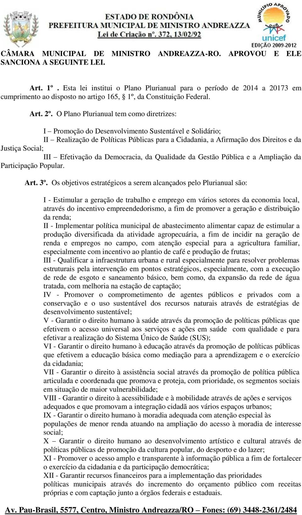 O Plano Plurianual tem como diretrizes: I Promoção do Desenvolvimento Sustentável e Solidário; II Realização de Políticas Públicas para a Cidadania, a Afirmação dos Direitos e da Justiça Social; III