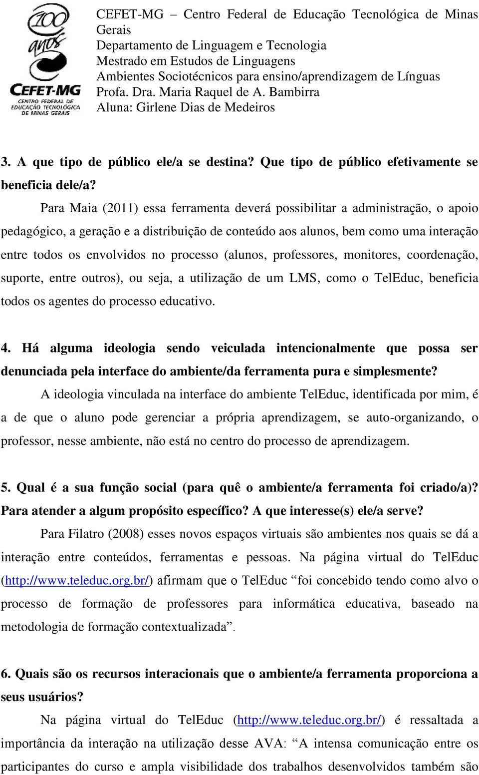 processo (alunos, professores, monitores, coordenação, suporte, entre outros), ou seja, a utilização de um LMS, como o TelEduc, beneficia todos os agentes do processo educativo. 4.