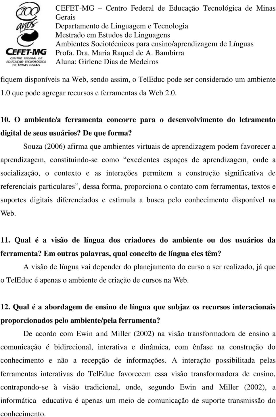 Souza (2006) afirma que ambientes virtuais de aprendizagem podem favorecer a aprendizagem, constituindo-se como excelentes espaços de aprendizagem, onde a socialização, o contexto e as interações